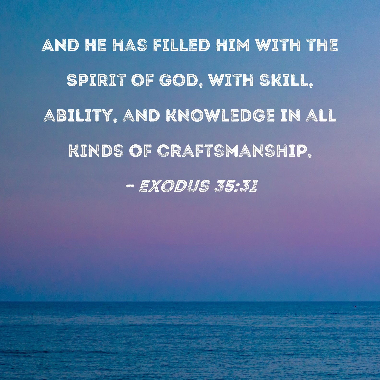 Exodus 3531 And He has filled him with the Spirit of God, with skill