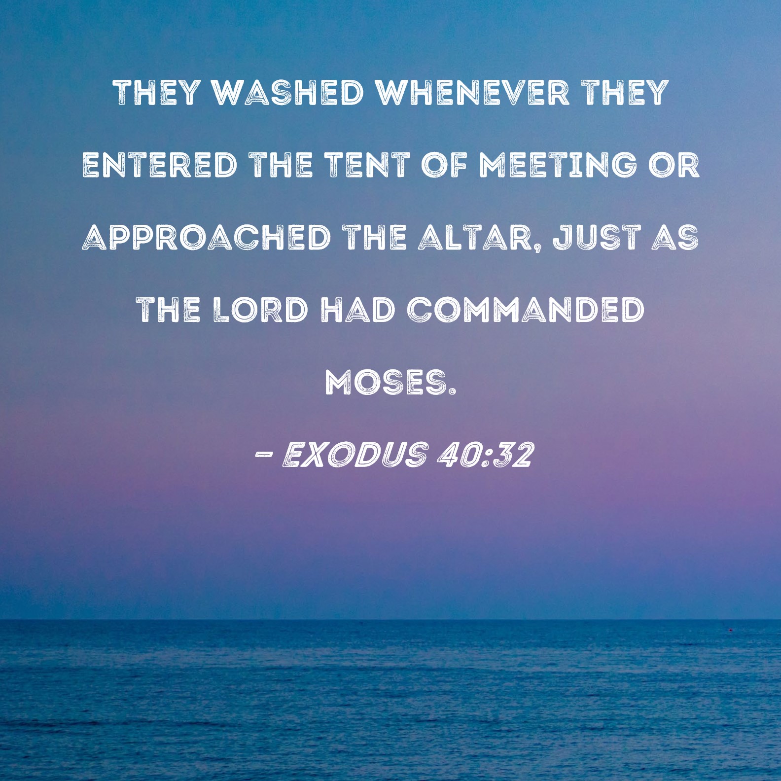 Exodus 4032 They washed whenever they entered the Tent of Meeting or