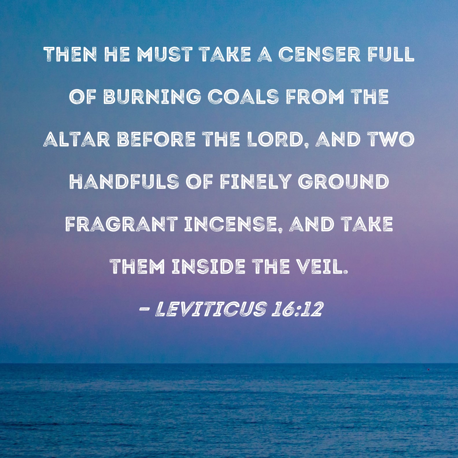 Leviticus 1612 Then he must take a censer full of burning coals from the altar before the LORD