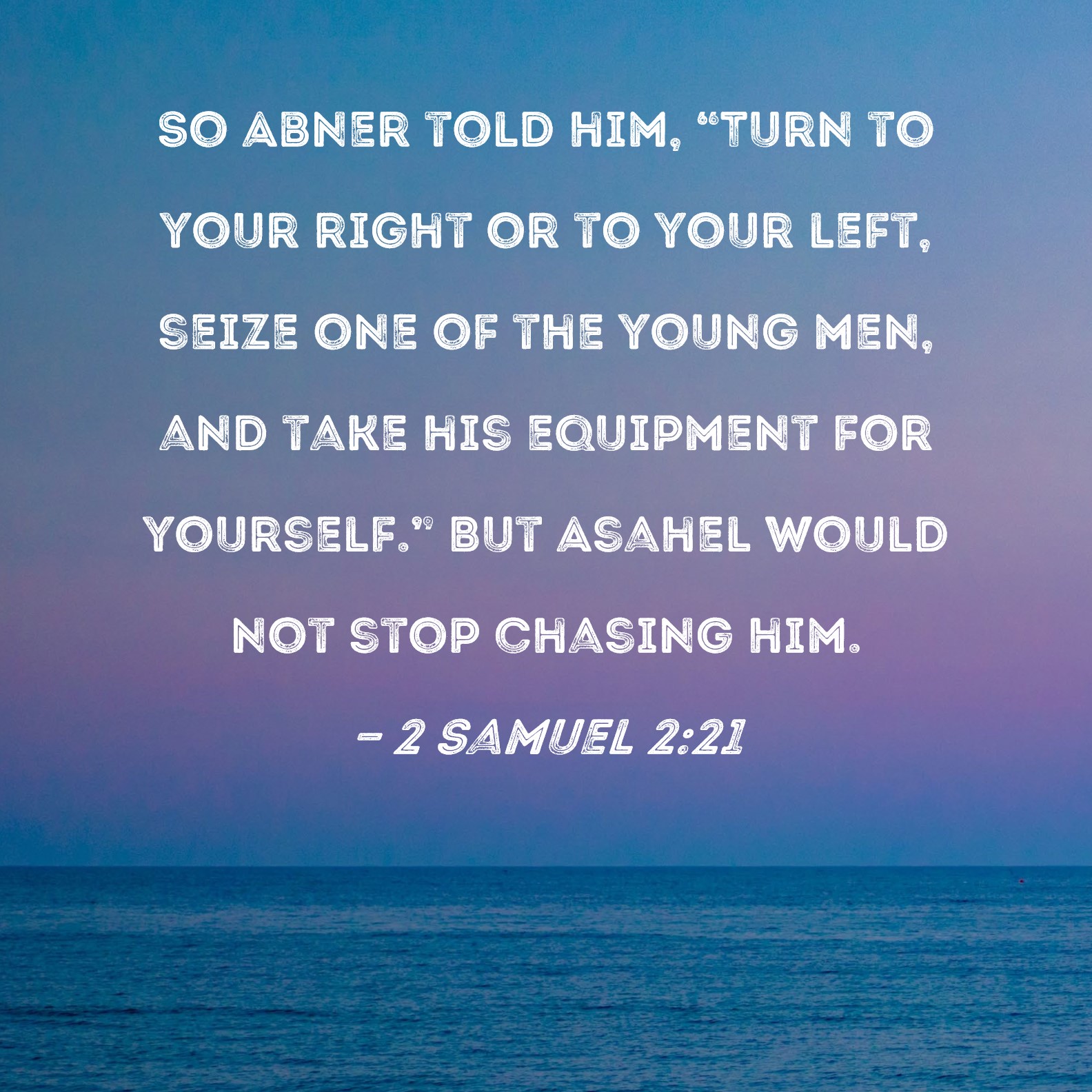 2 Samuel 221 So Abner told him, "Turn to your right or to your left