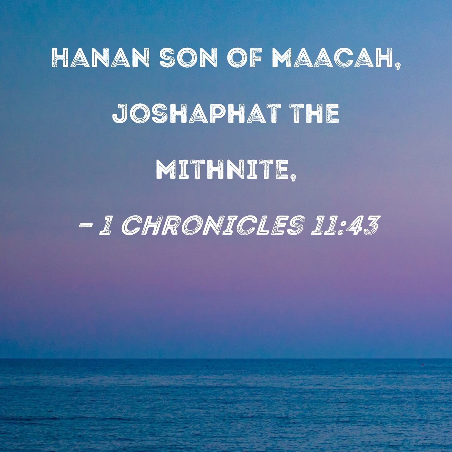 1 Chronicles 1143 Hanan son of Maacah, Joshaphat the Mithnite,