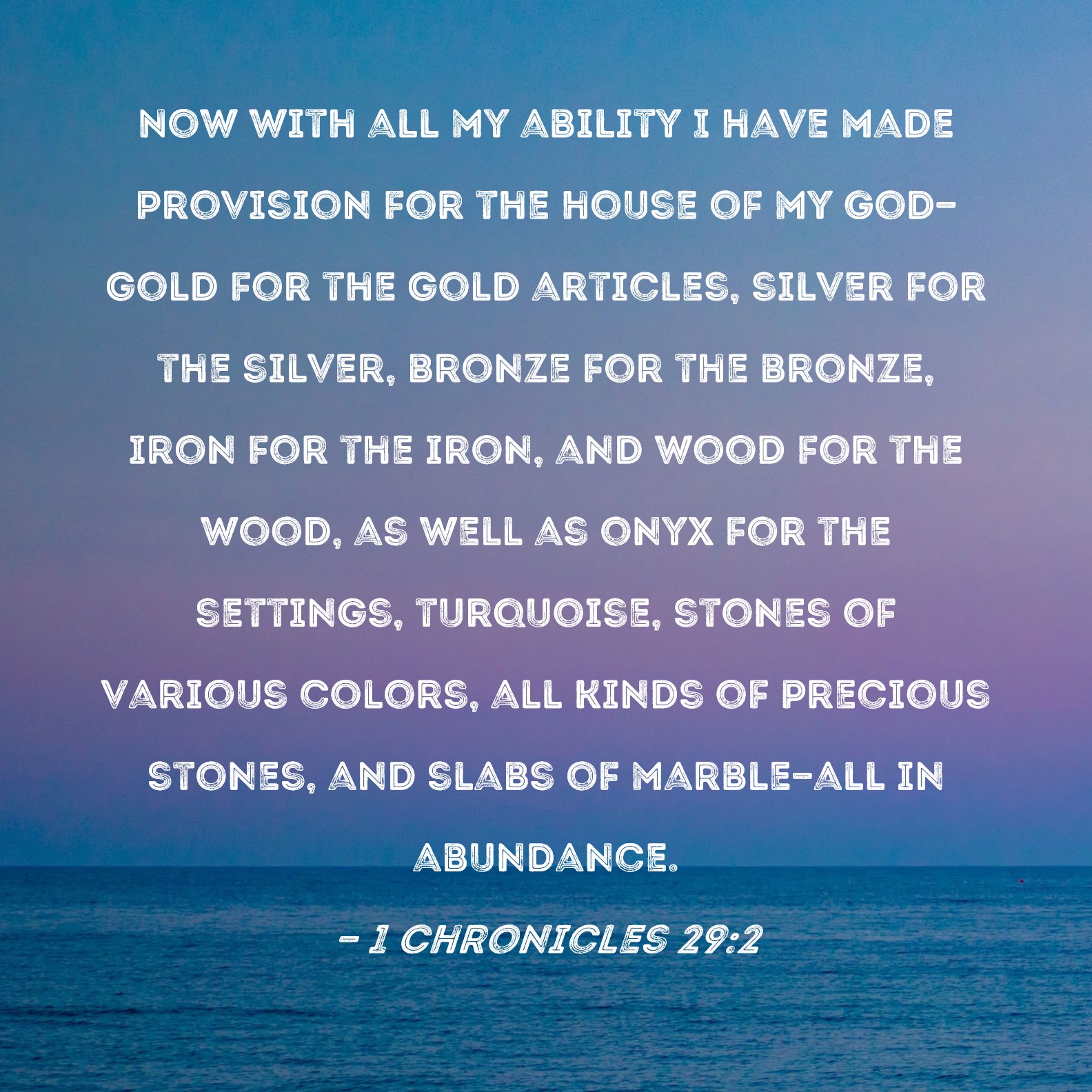 1 Chronicles 292 Now with all my ability I have made provision for the