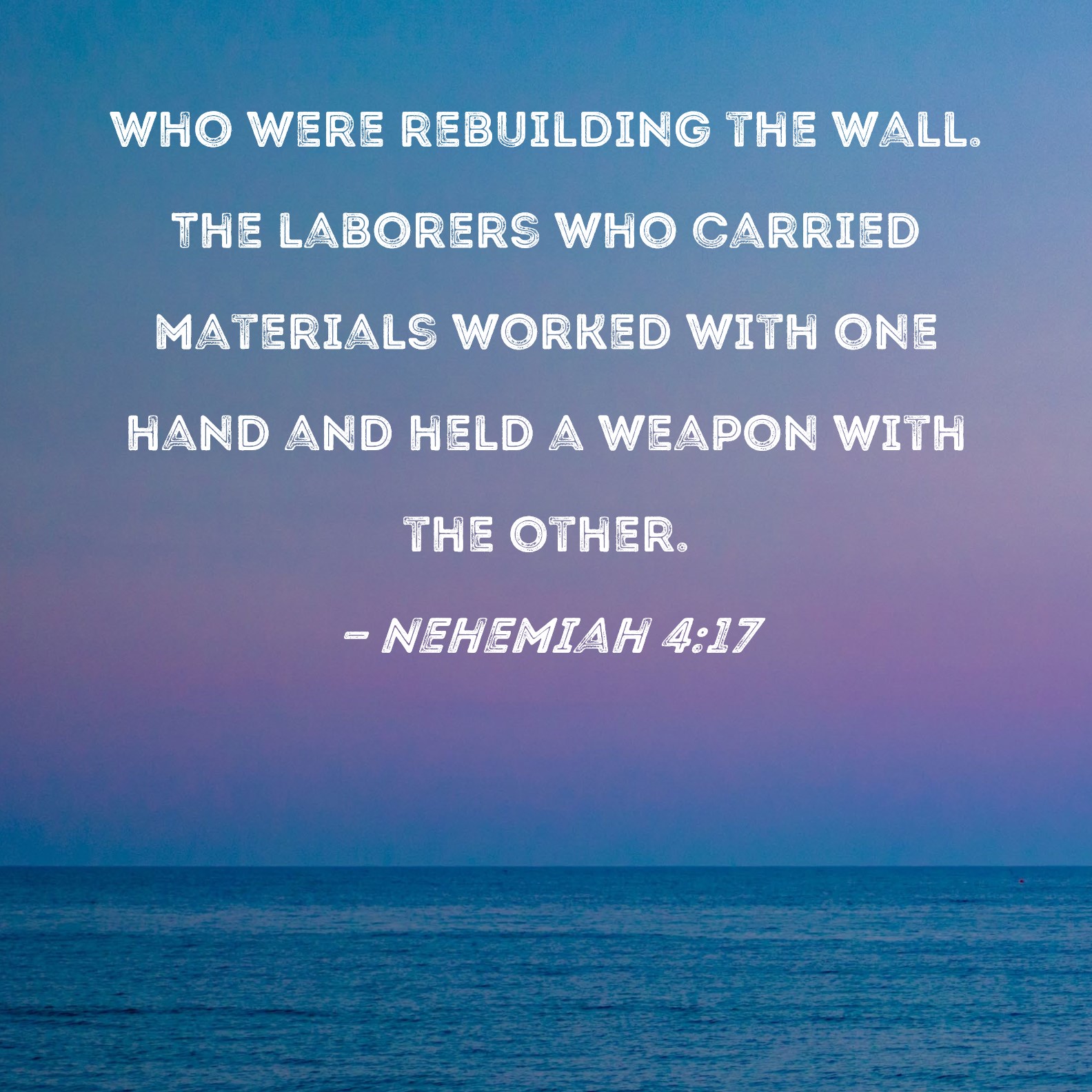 Nehemiah 417 who were rebuilding the wall. The laborers who carried