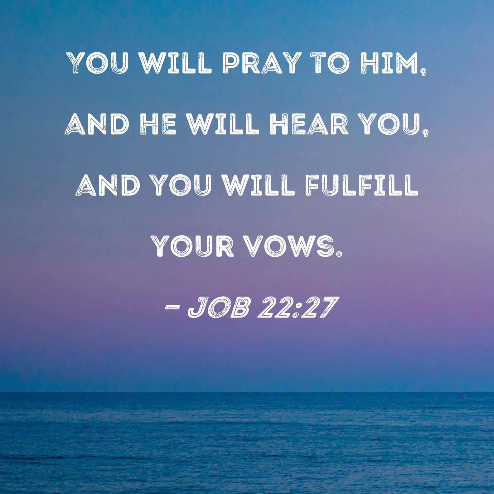 Job 2227 You will pray to Him, and He will hear you, and you will