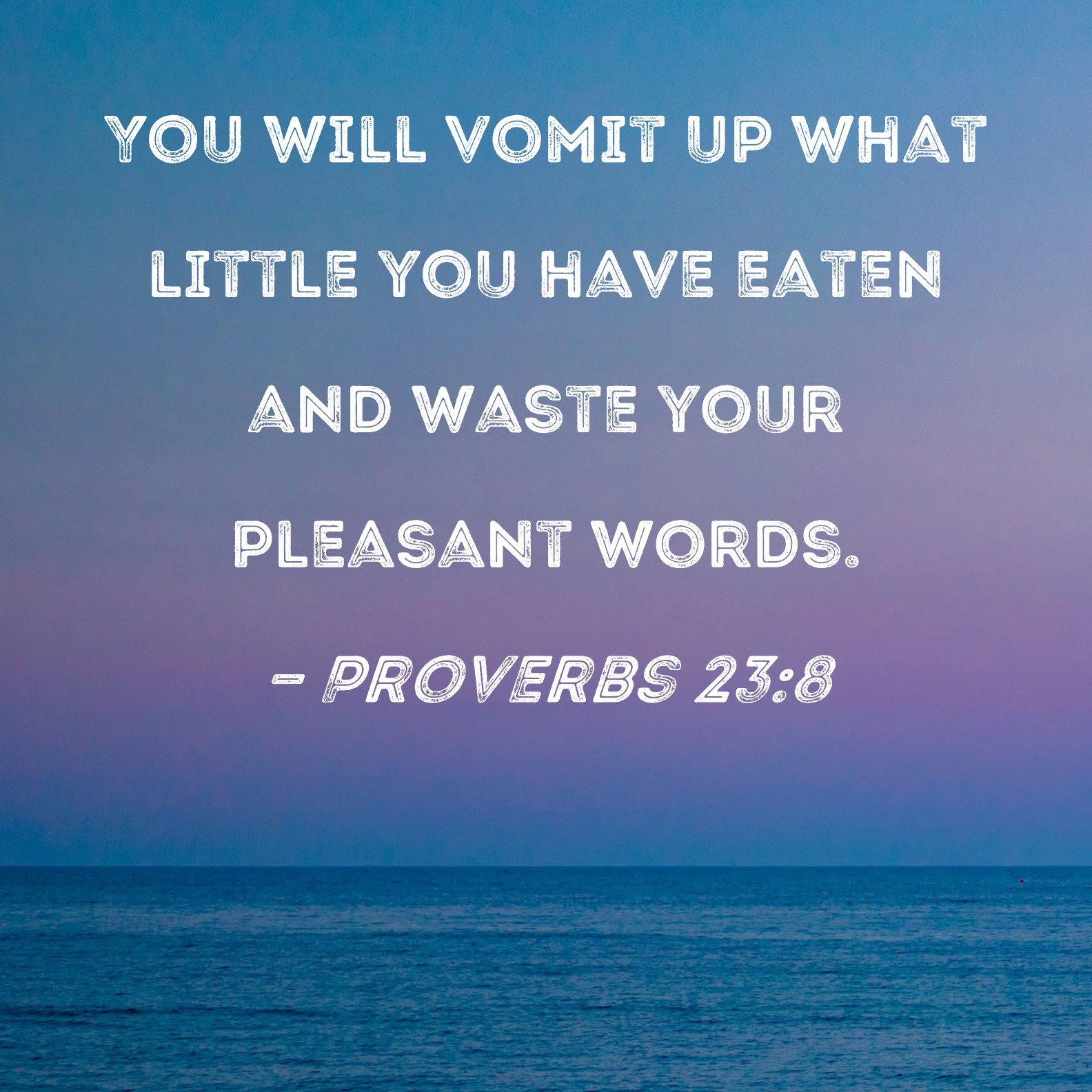 Proverbs 238 You will vomit up what little you have eaten and waste
