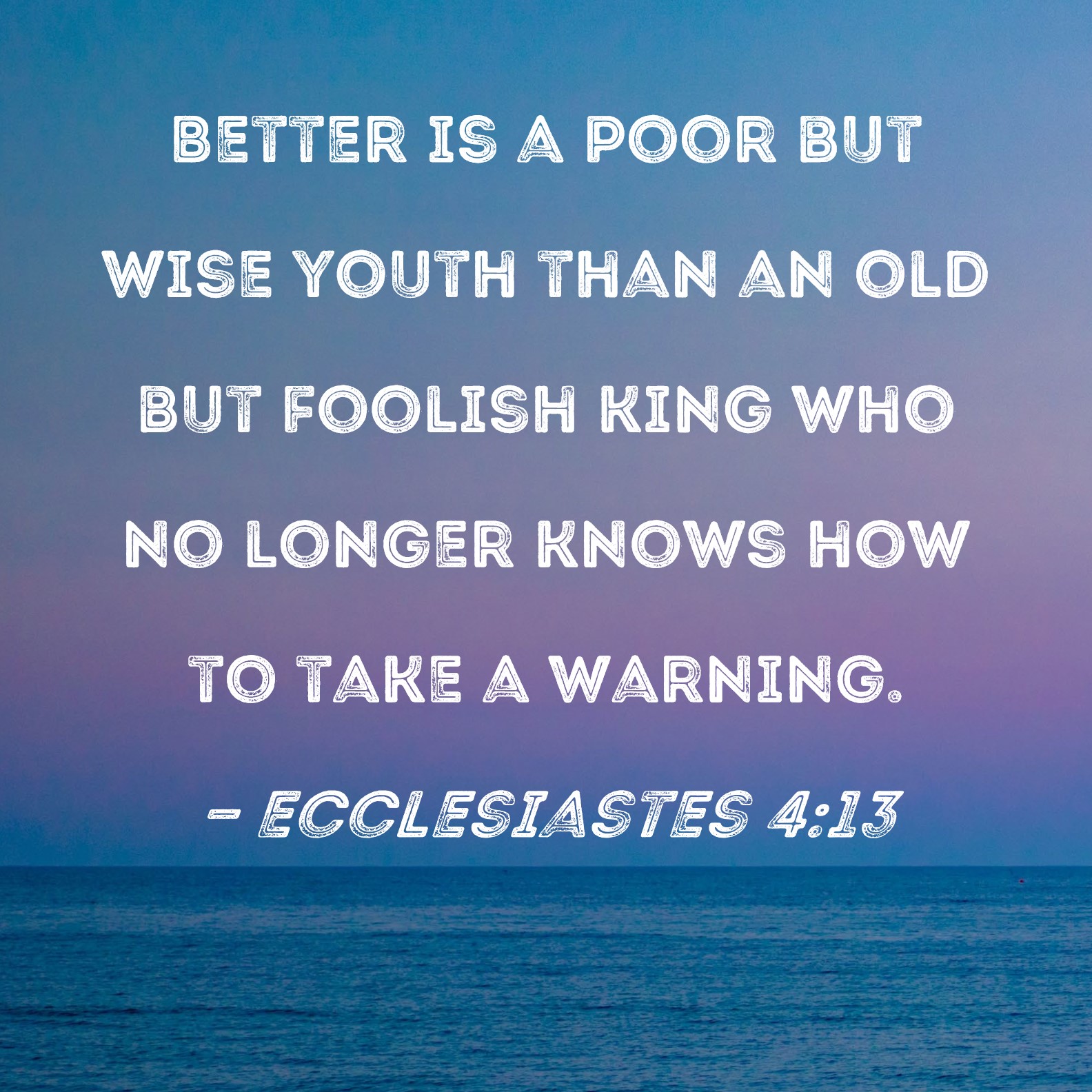 Ecclesiastes 413 Better is a poor but wise youth than an old but