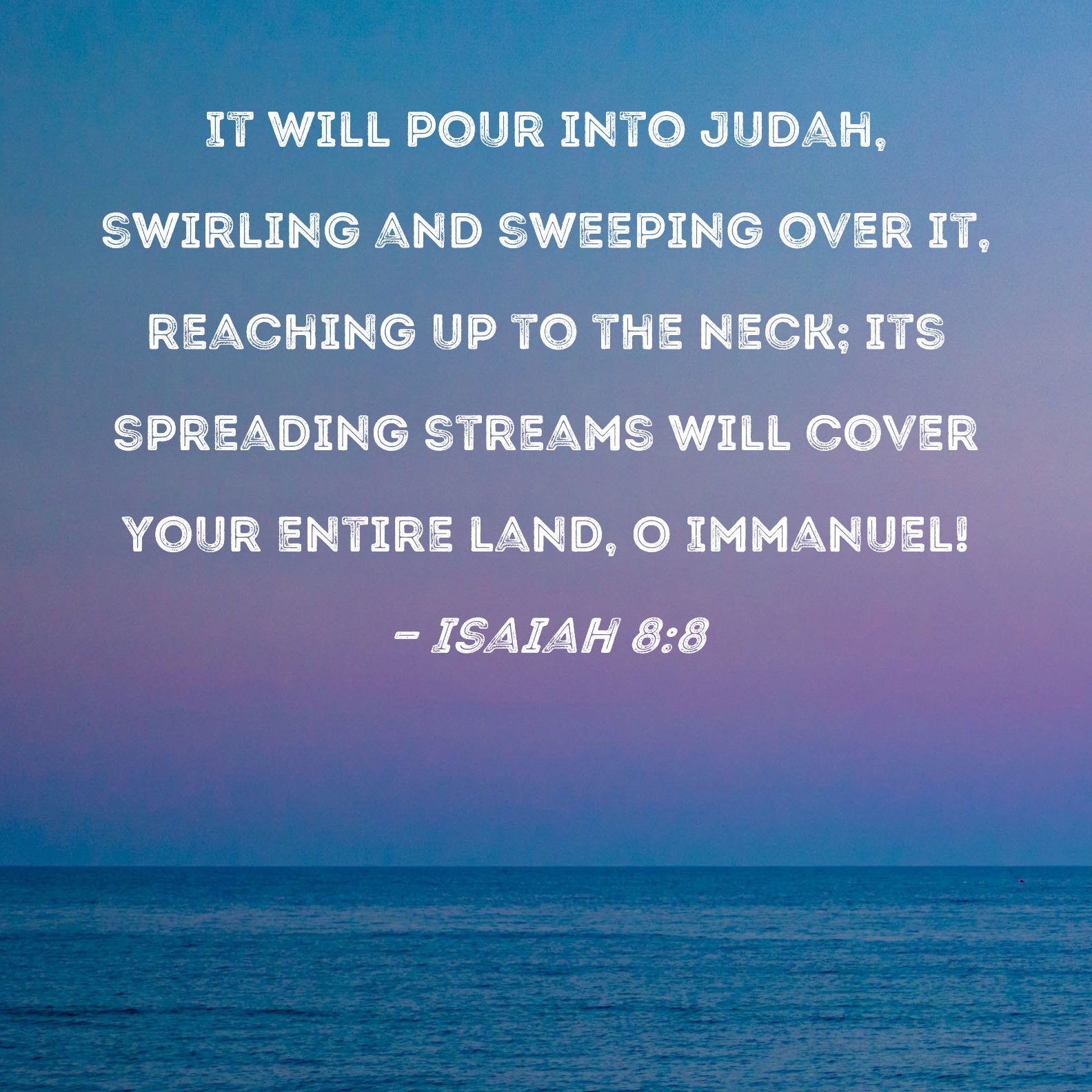Isaiah 88 It will pour into Judah, swirling and sweeping over it