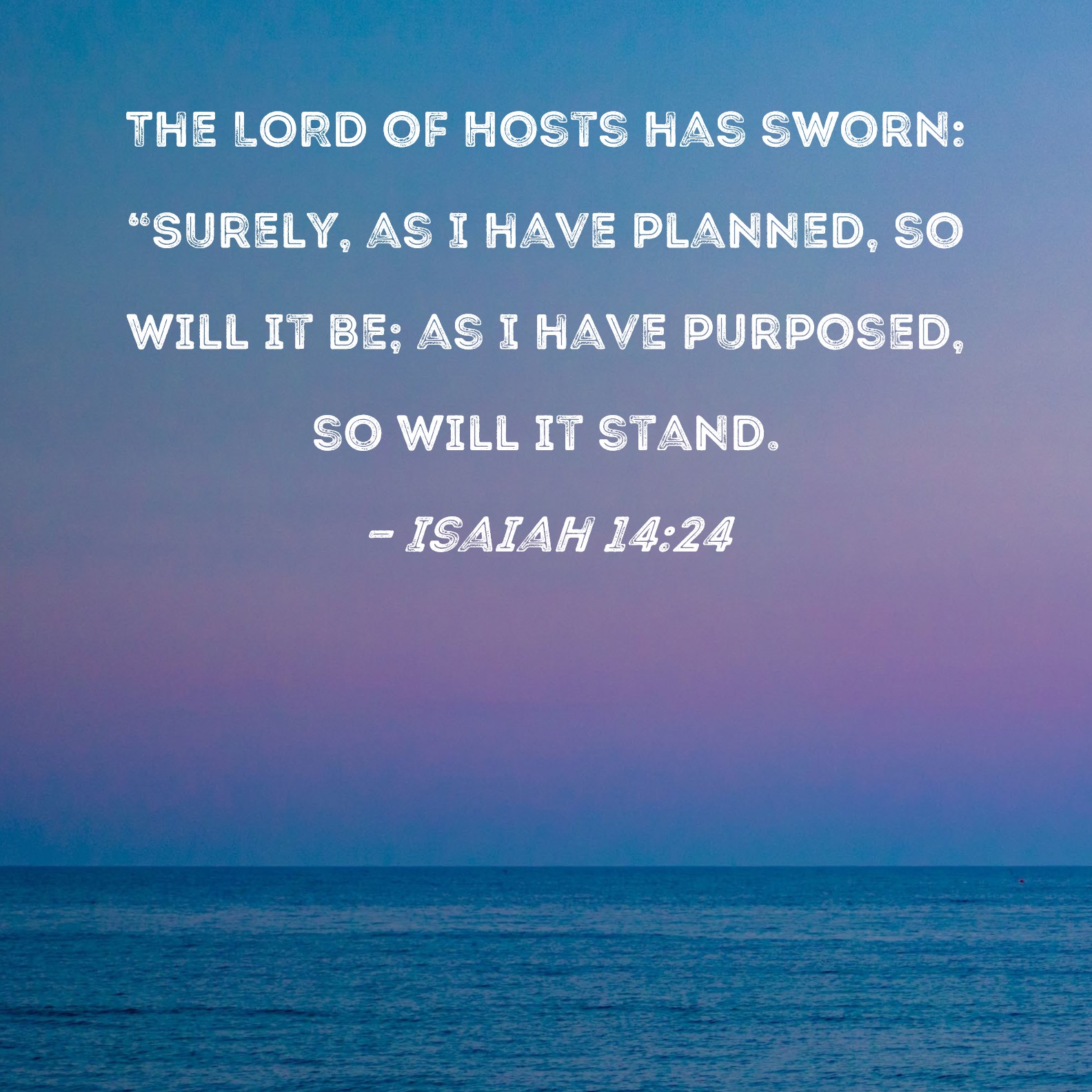Isaiah 1424 The LORD of Hosts has sworn "Surely, as I have planned