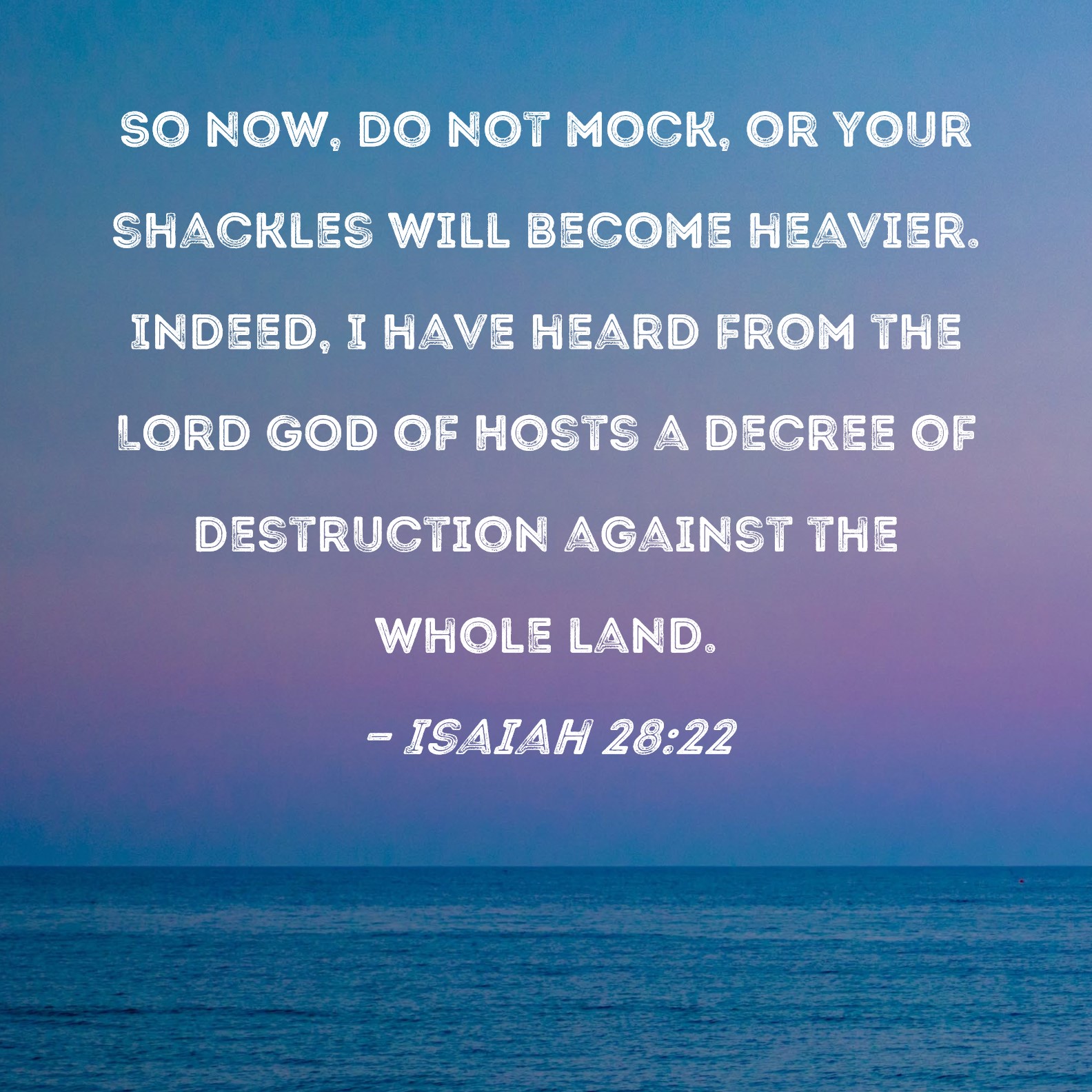 Isaiah 2822 So now, do not mock, or your shackles will heavier