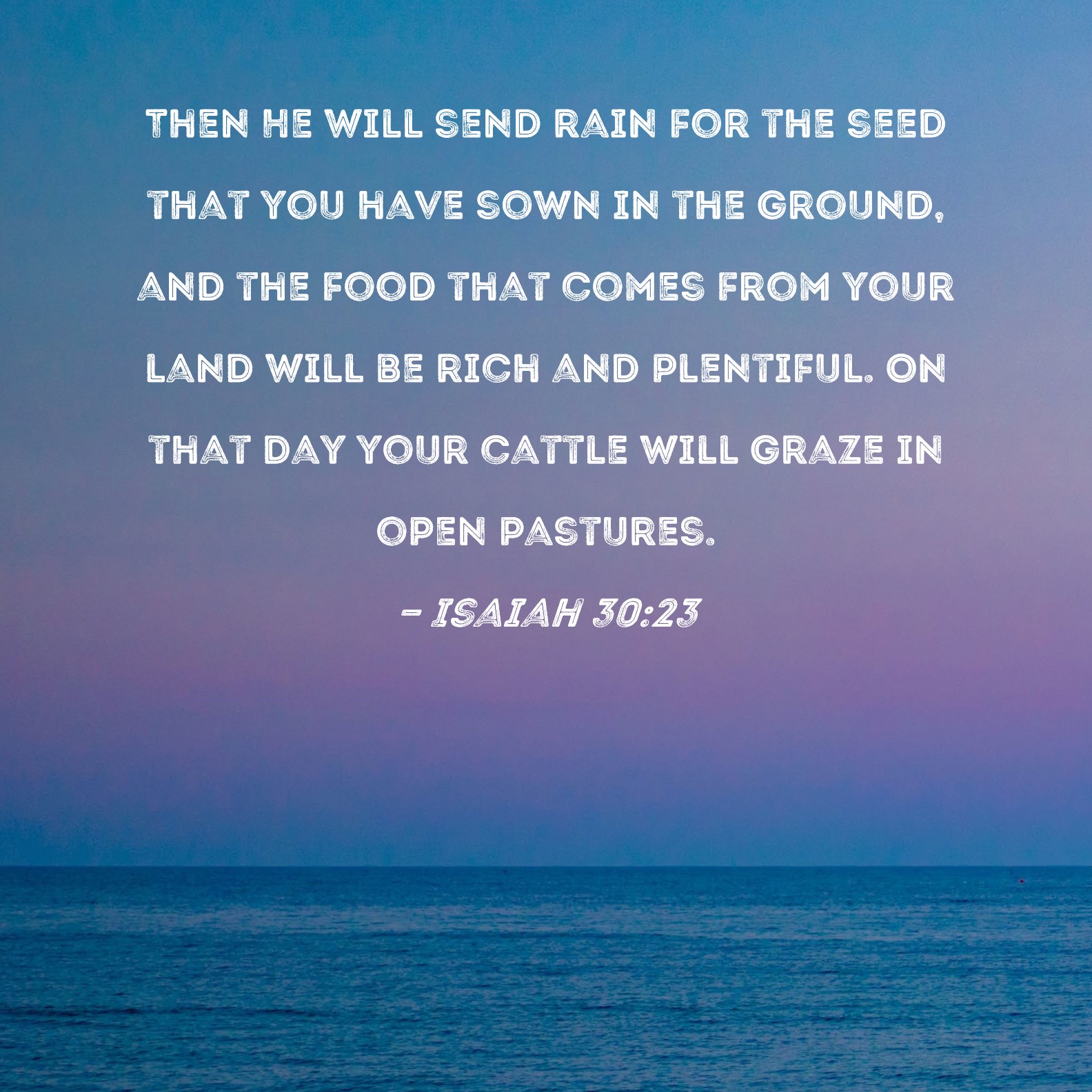 Isaiah 3023 Then He will send rain for the seed that you have sown in