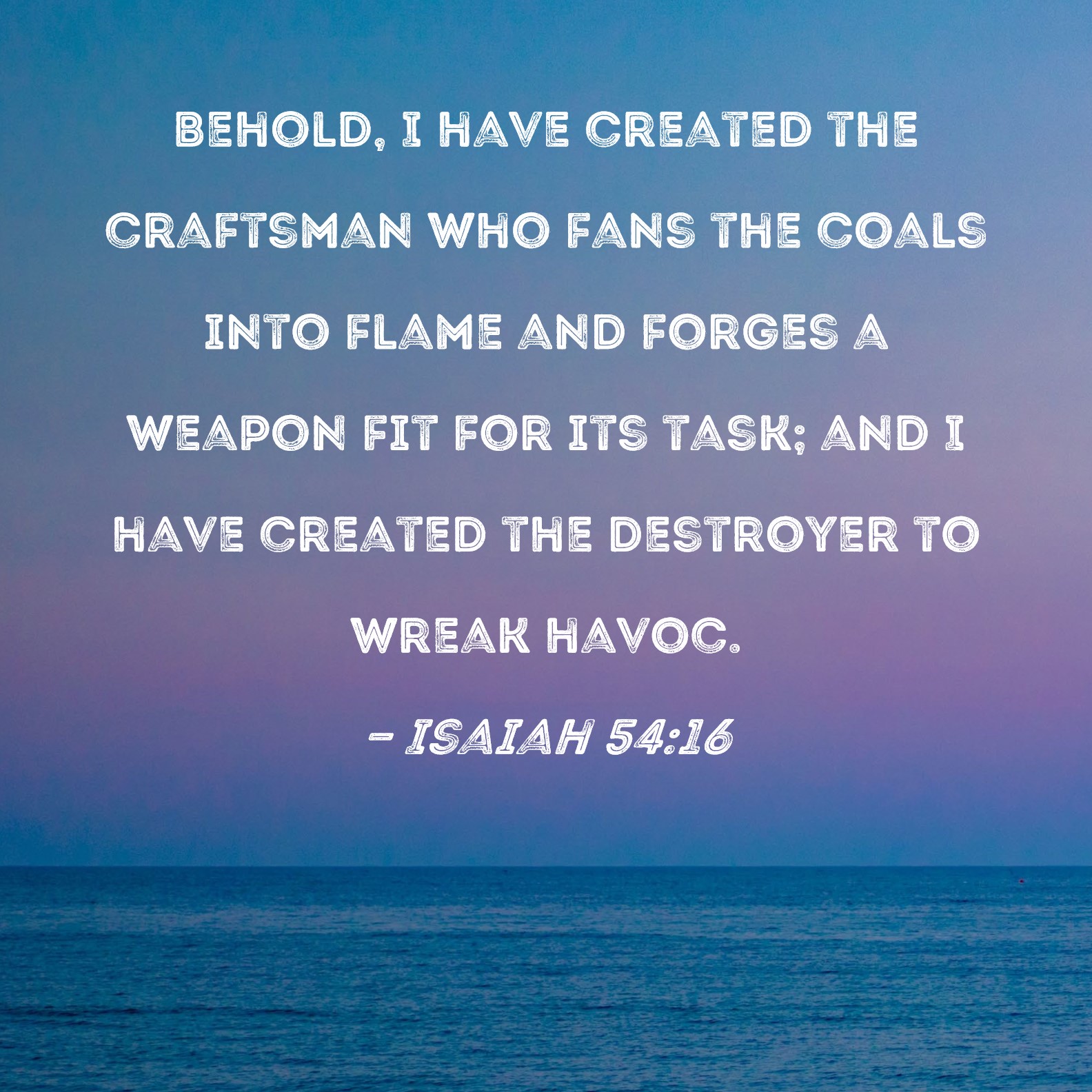 Isaiah 5416 Behold, I have created the craftsman who fans the coals