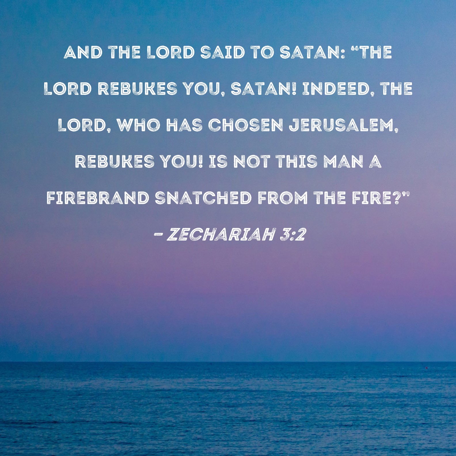 Zechariah 32 And the LORD said to Satan "The LORD rebukes you, Satan