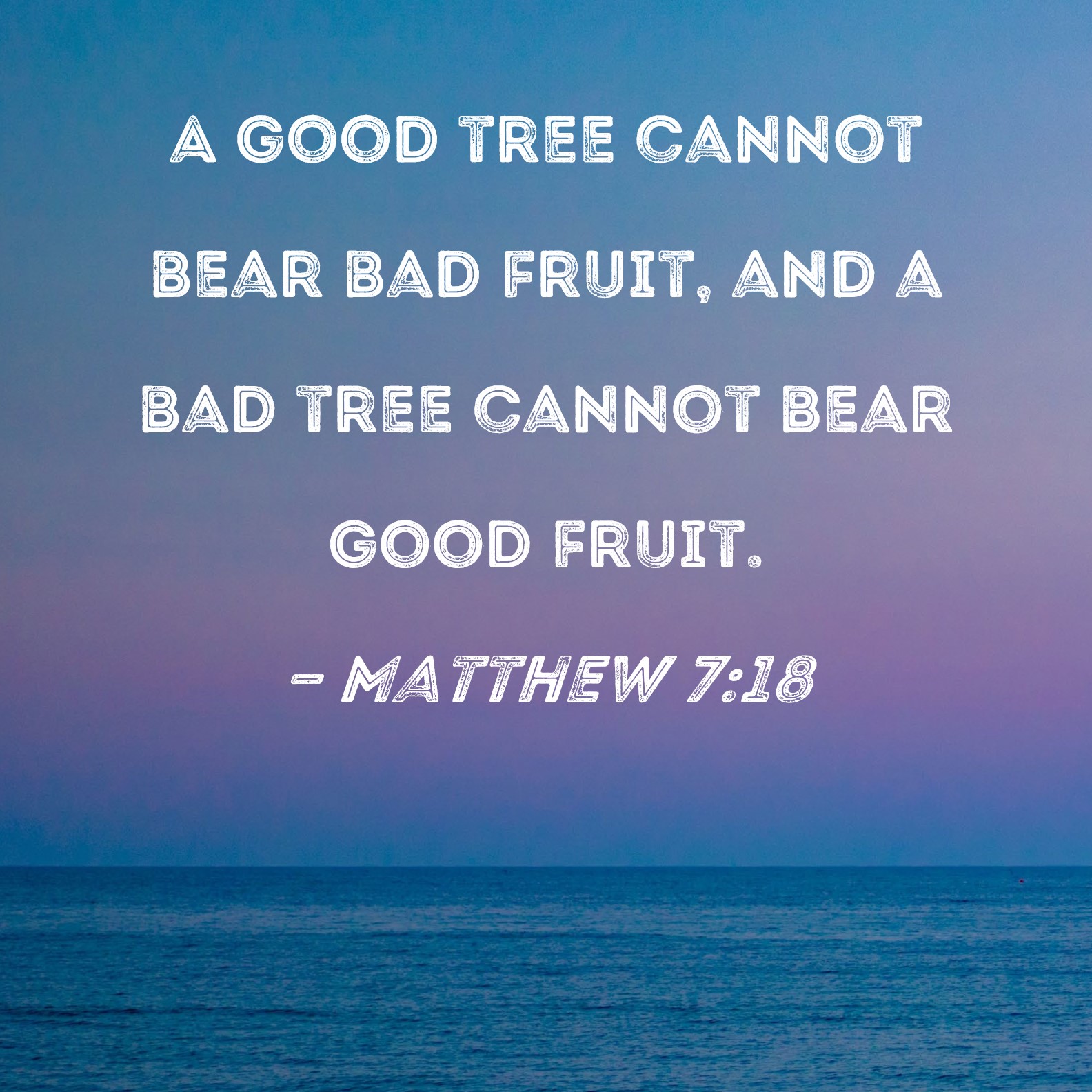 Matthew 718 A good tree cannot bear bad fruit, and a bad tree cannot