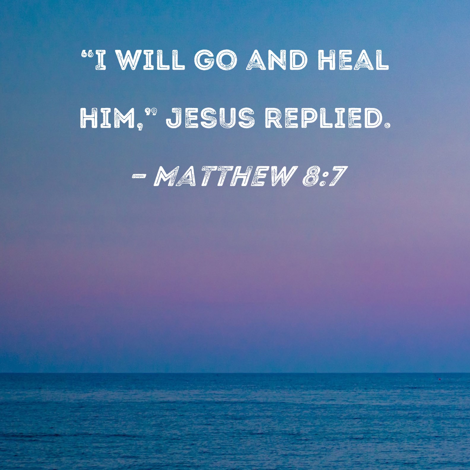 Matthew 87 "I will go and heal him," Jesus replied.