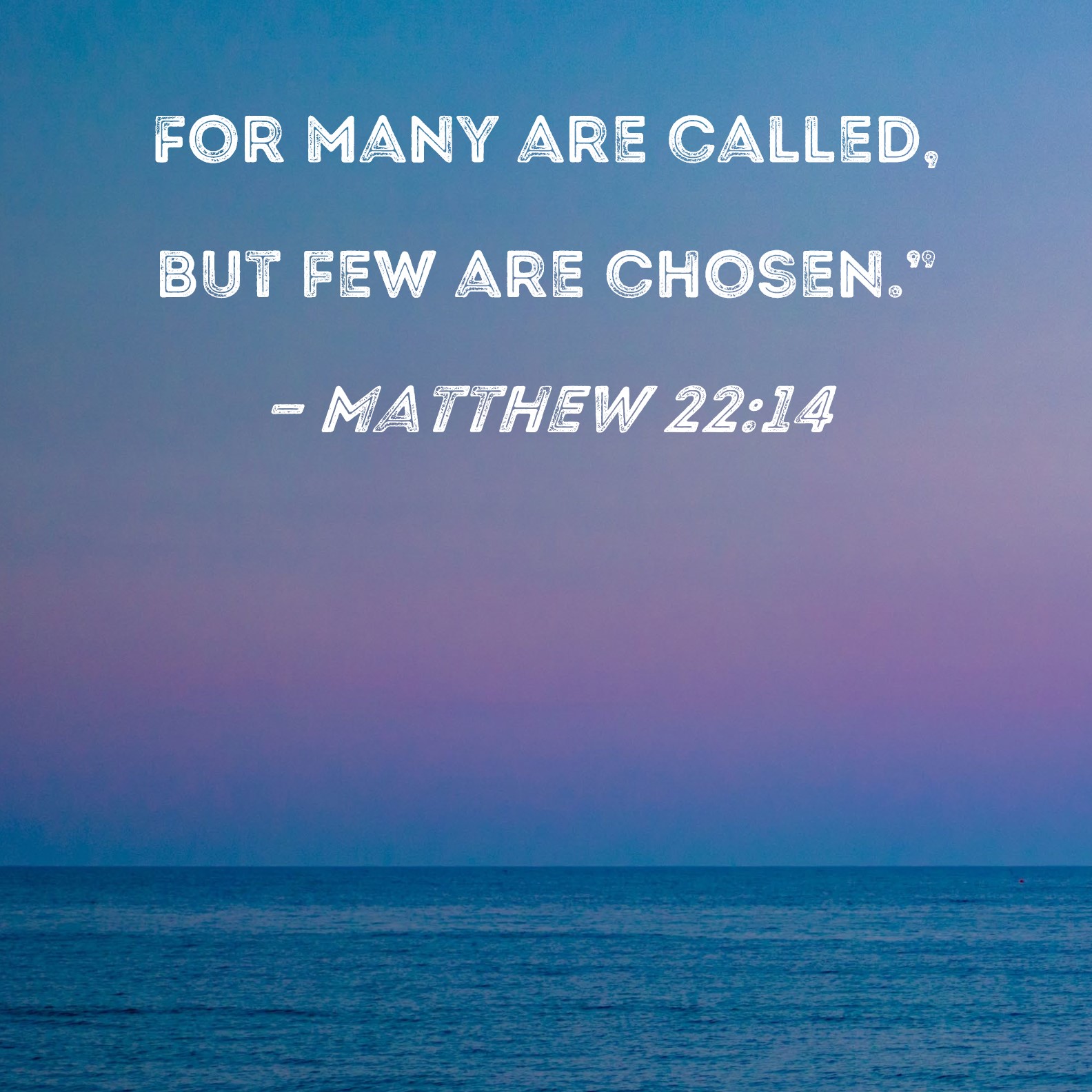 Matthew 2214 For many are called, but few are chosen."