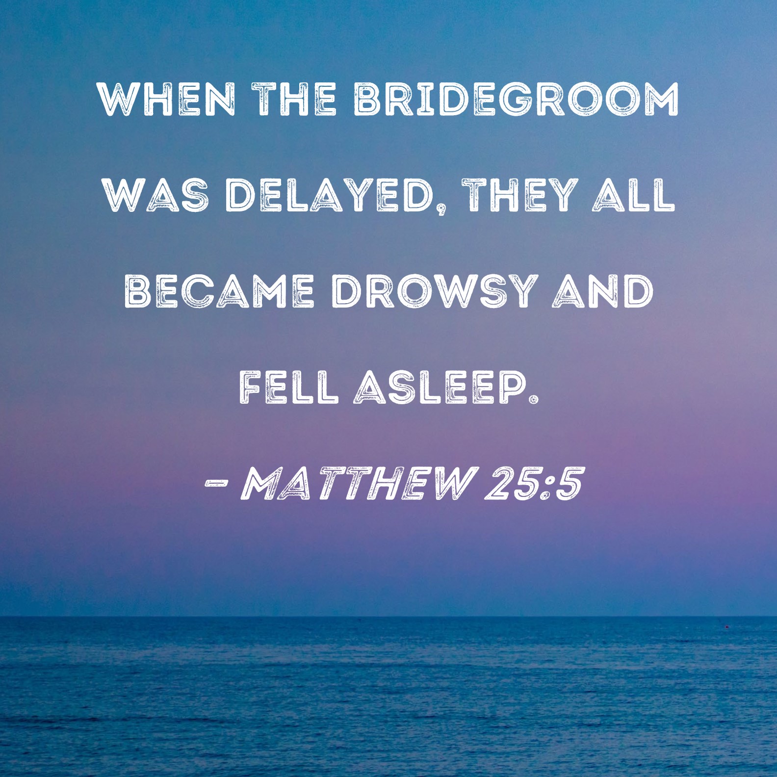 Matthew 255 When the bridegroom was delayed, they all became drowsy