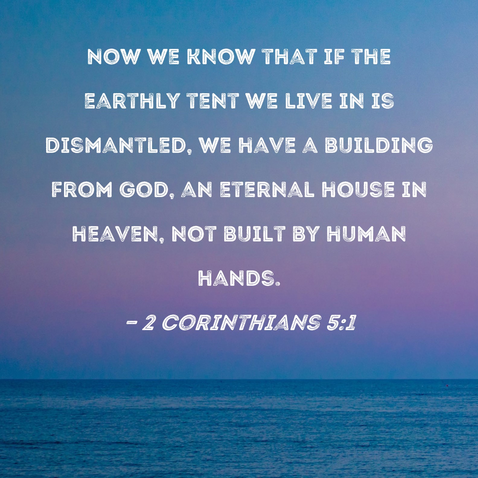 2 Corinthians 51 Now we know that if the earthly tent we live in is
