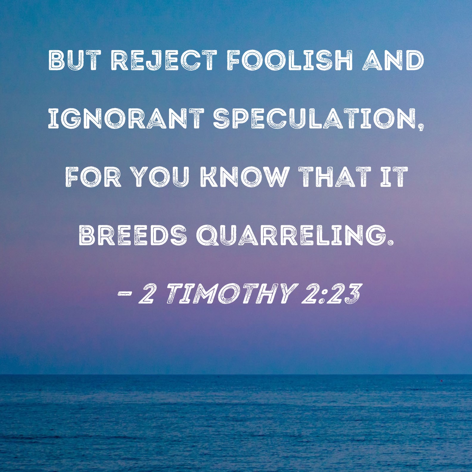 2 Timothy 223 But reject foolish and ignorant speculation, for you