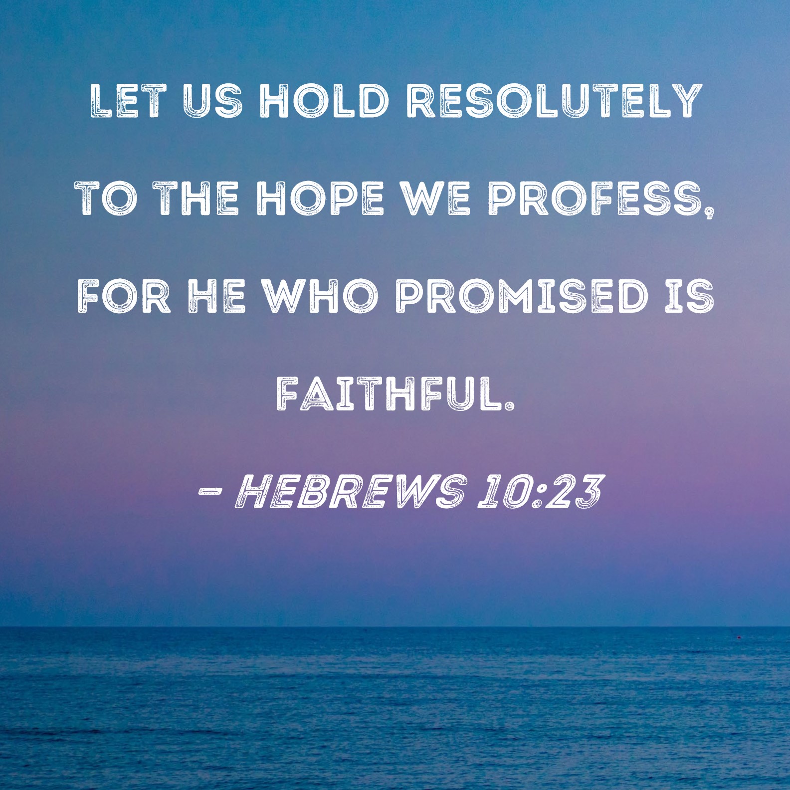 Hebrews 1023 Let us hold resolutely to the hope we profess, for He who