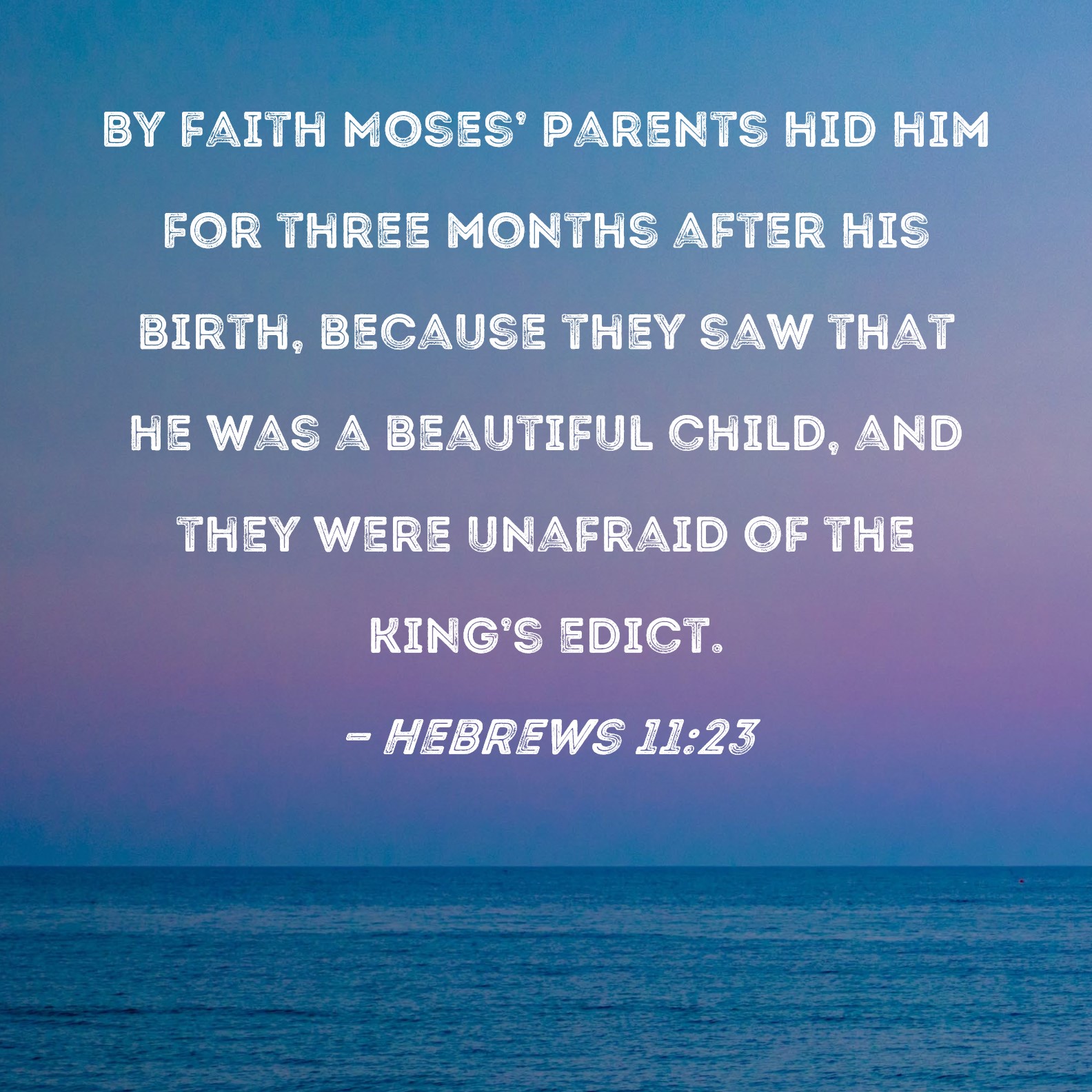 Hebrews 1123 By faith Moses' parents hid him for three months after