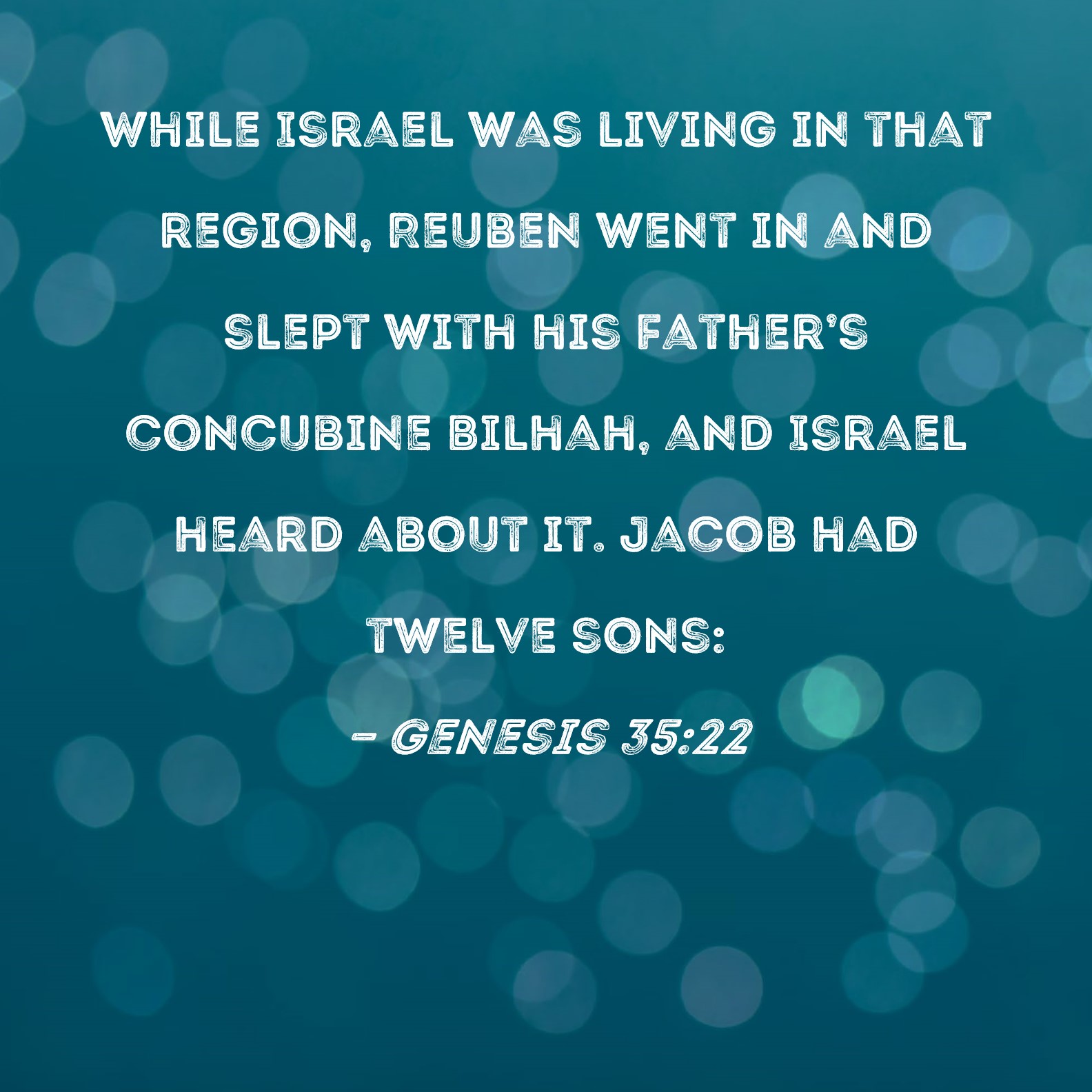 Genesis 3522 While Israel was living in that region, Reuben went in