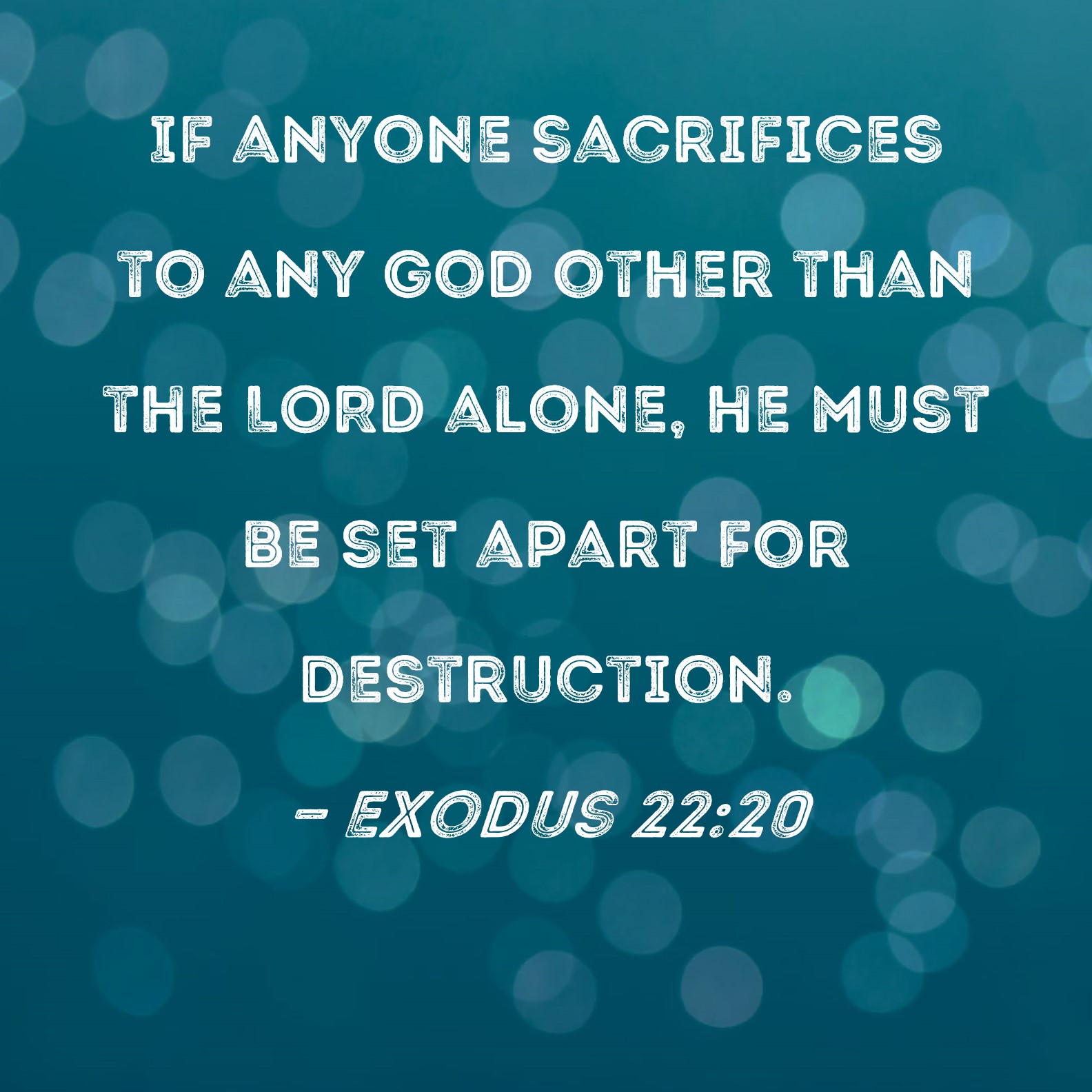 Exodus 2220 If anyone sacrifices to any god other than the LORD alone, he must be set apart for
