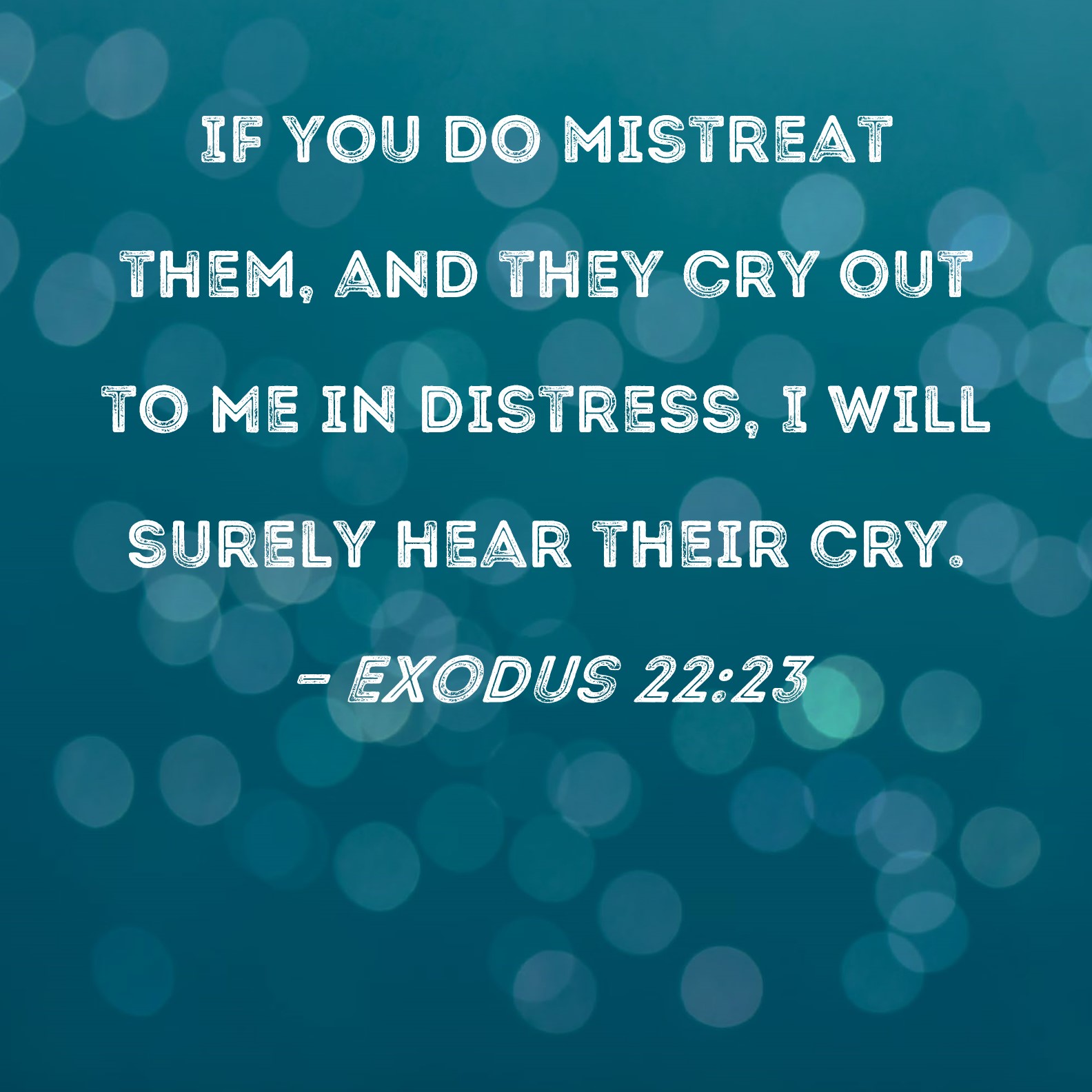 Exodus 2223 If you do mistreat them, and they cry out to Me in