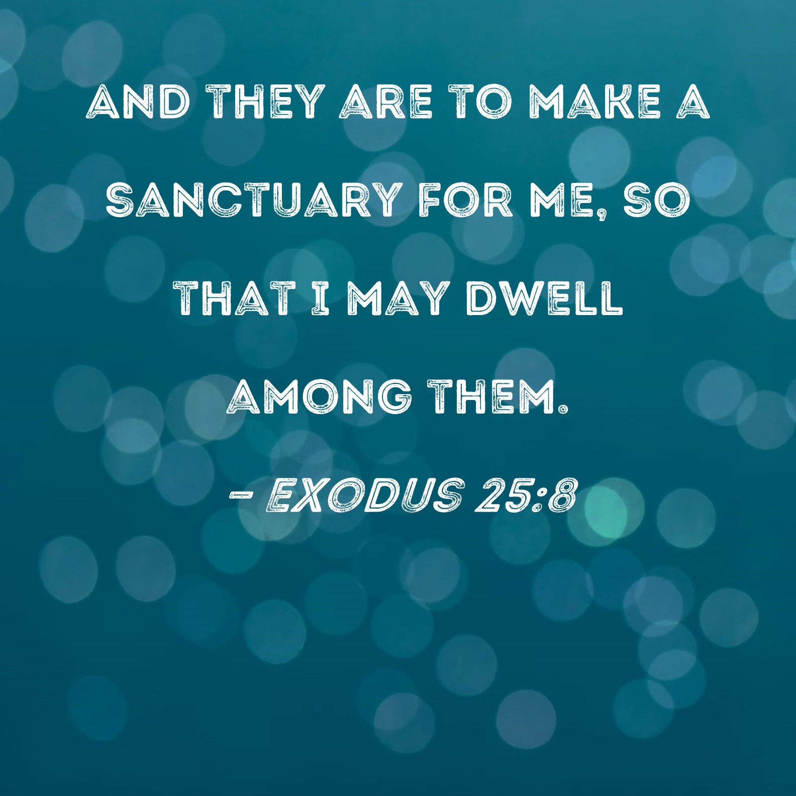 Exodus 258 And they are to make a sanctuary for Me, so that I may