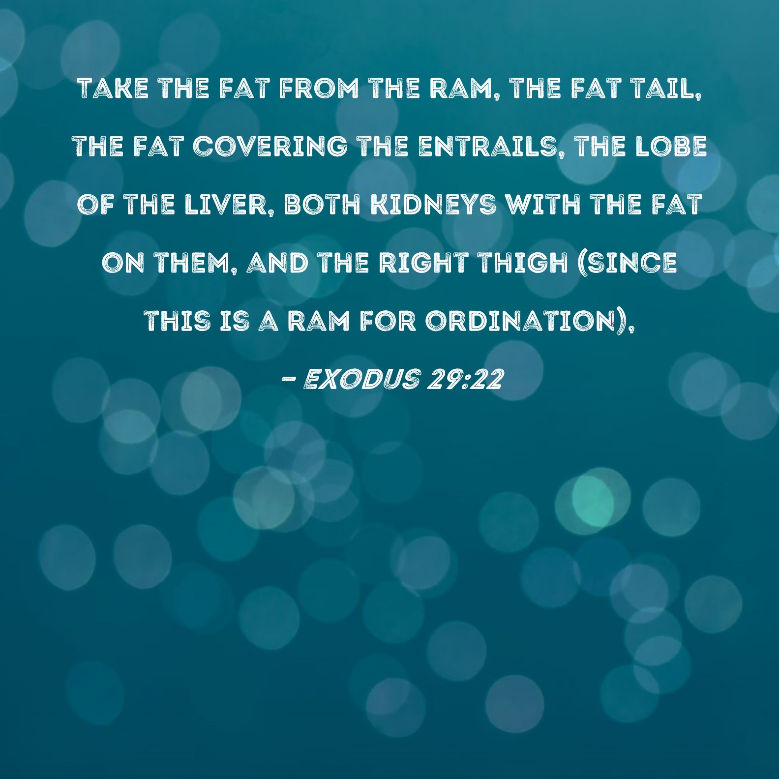 Exodus 2922 Take the fat from the ram, the fat tail, the fat covering
