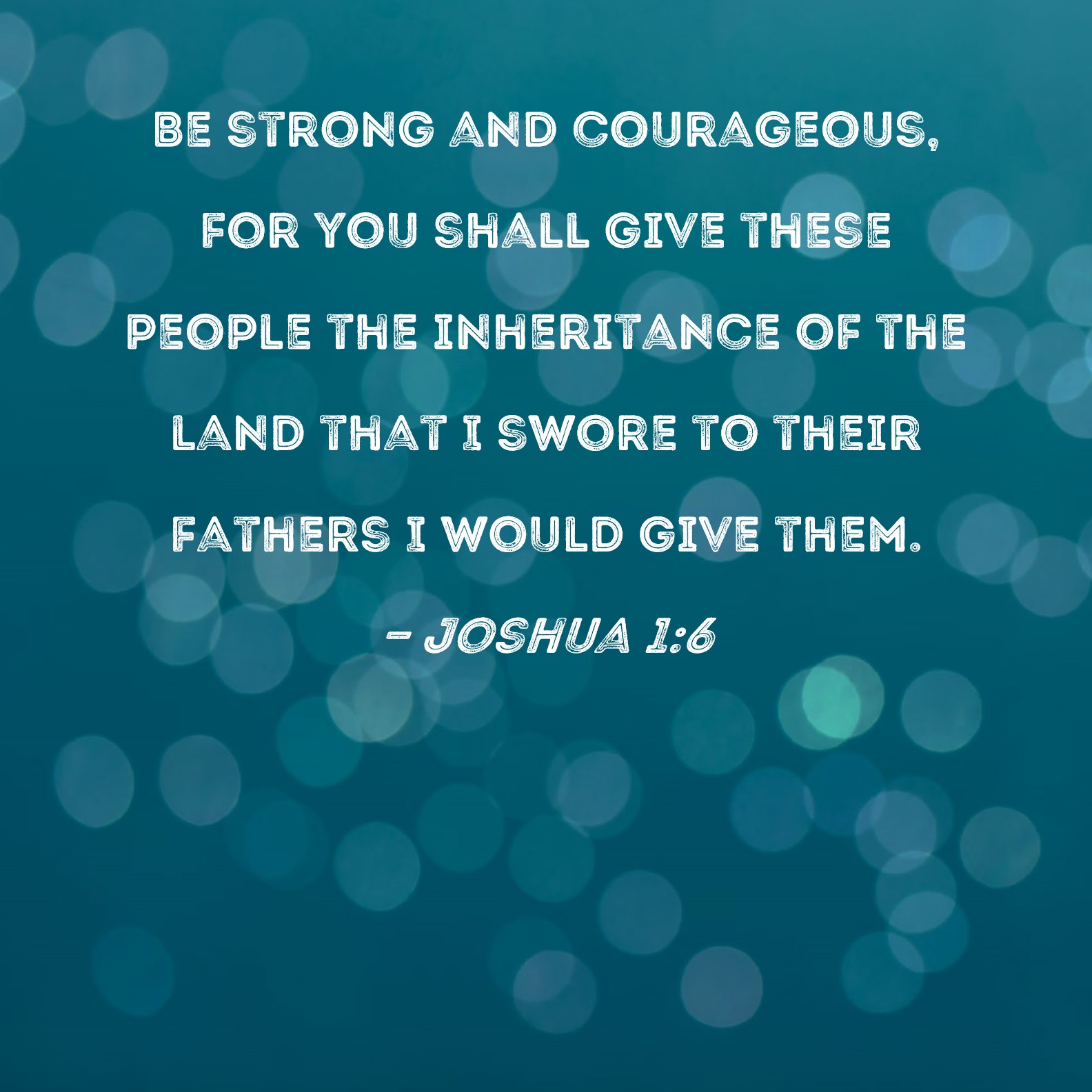 Joshua 16 Be strong and courageous, for you shall give these people