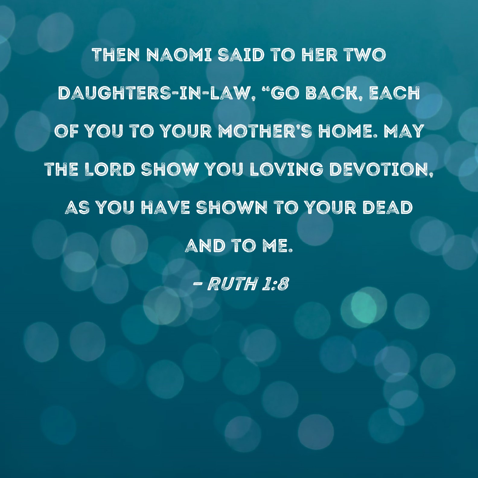 Ruth 18 Then Naomi said to her two daughtersinlaw, "Go back, each of