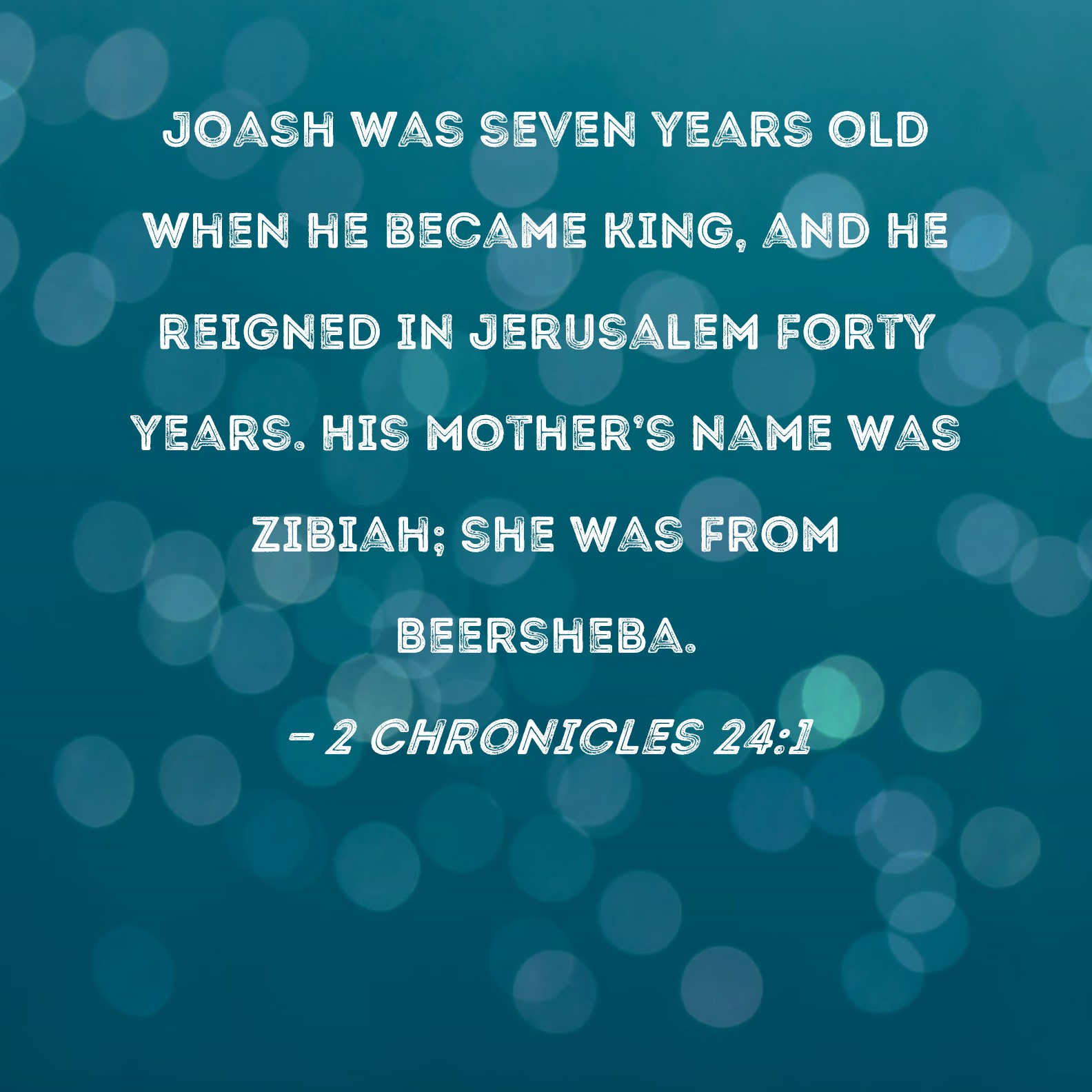 2 Chronicles 241 Joash was seven years old when he became king, and he