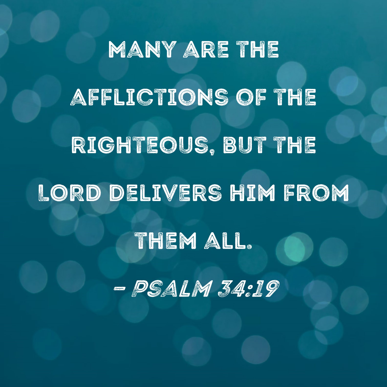 Psalm 3419 Many are the afflictions of the righteous, but the LORD delivers him from them all.