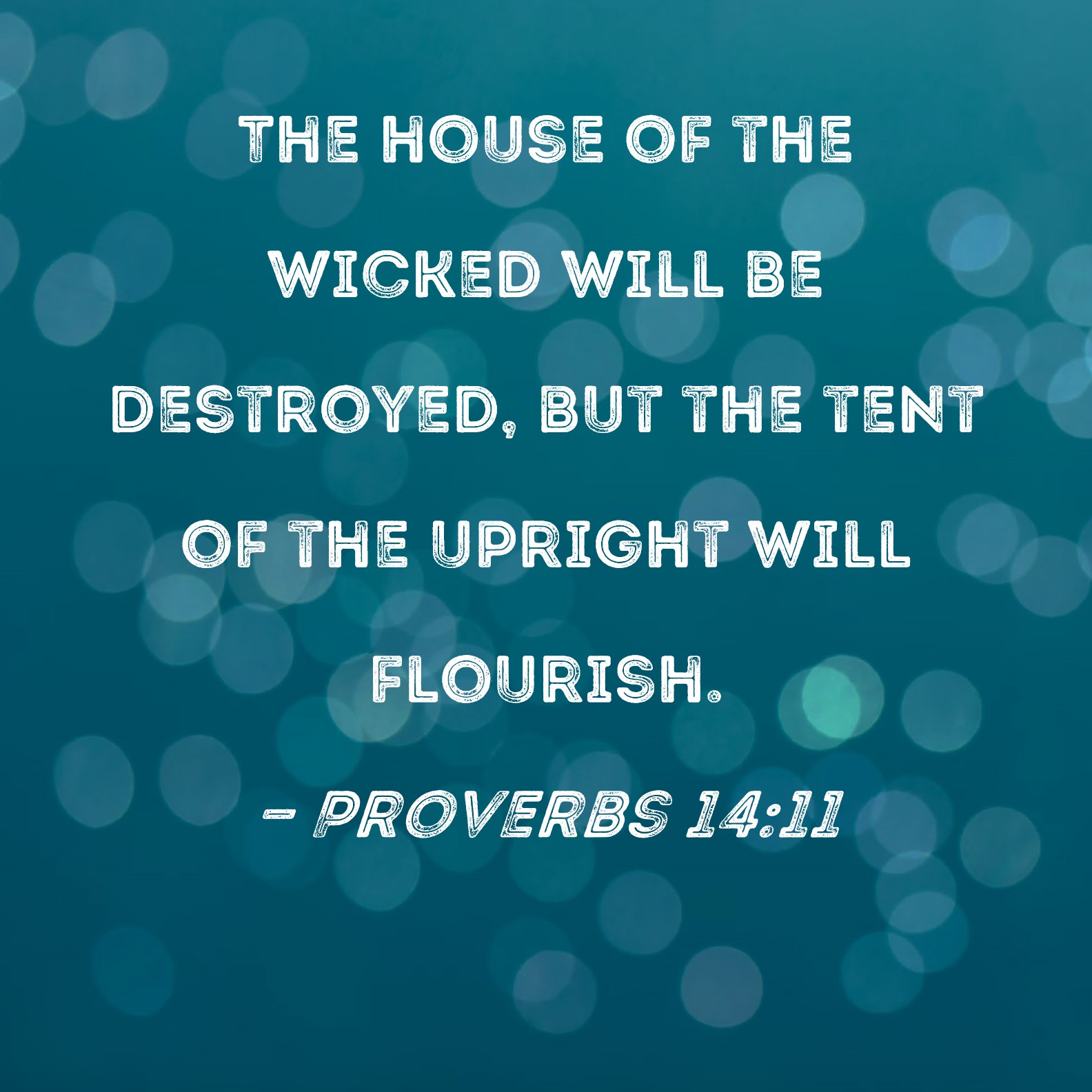 Proverbs 1411 The house of the wicked will be destroyed, but the tent