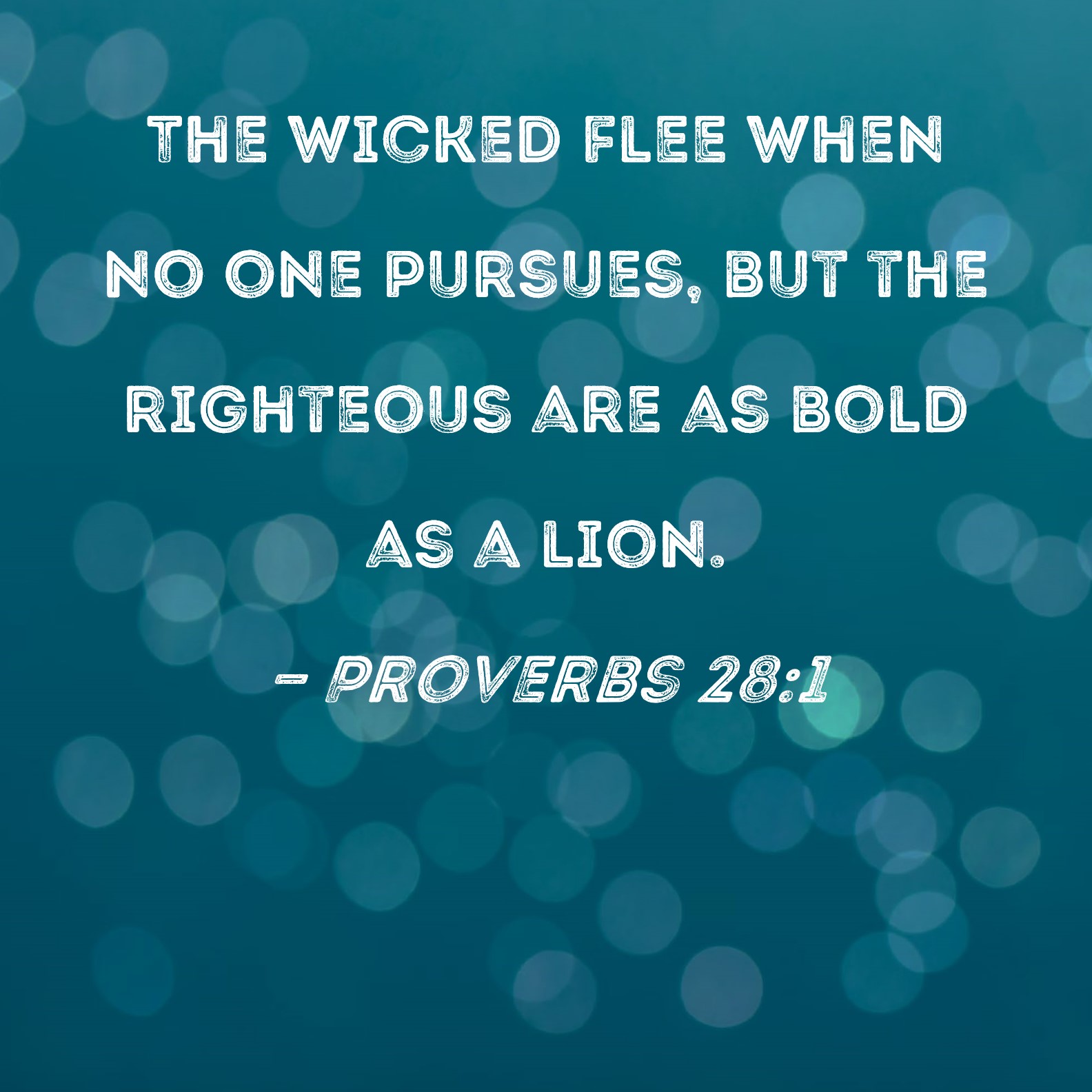 Proverbs 281 The wicked flee when no one pursues, but the righteous