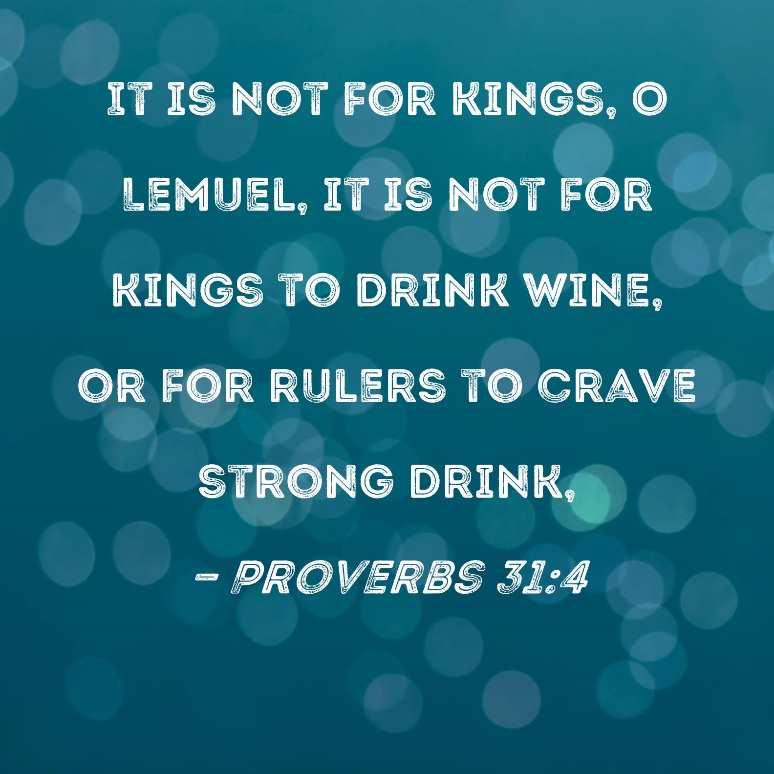 Proverbs 314 It is not for kings, O Lemuel, it is not for kings to drink wine, or for rulers to