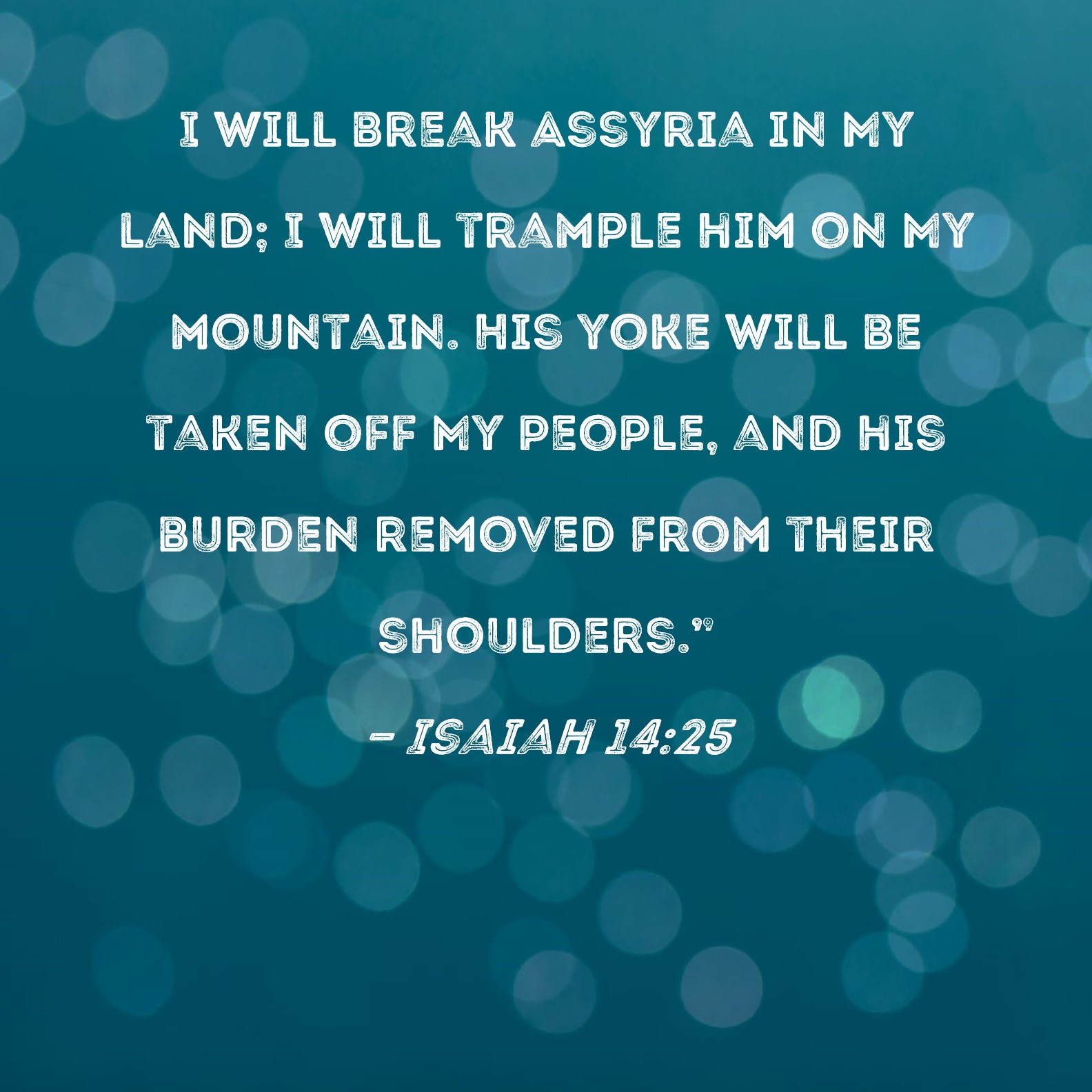 Isaiah 1425 I will break Assyria in My land; I will trample him on My