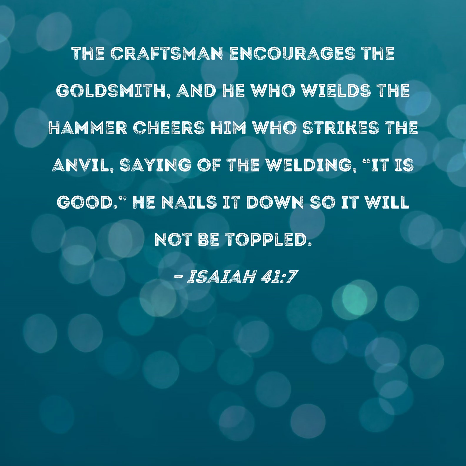 Isaiah 417 The craftsman encourages the goldsmith, and he who wields