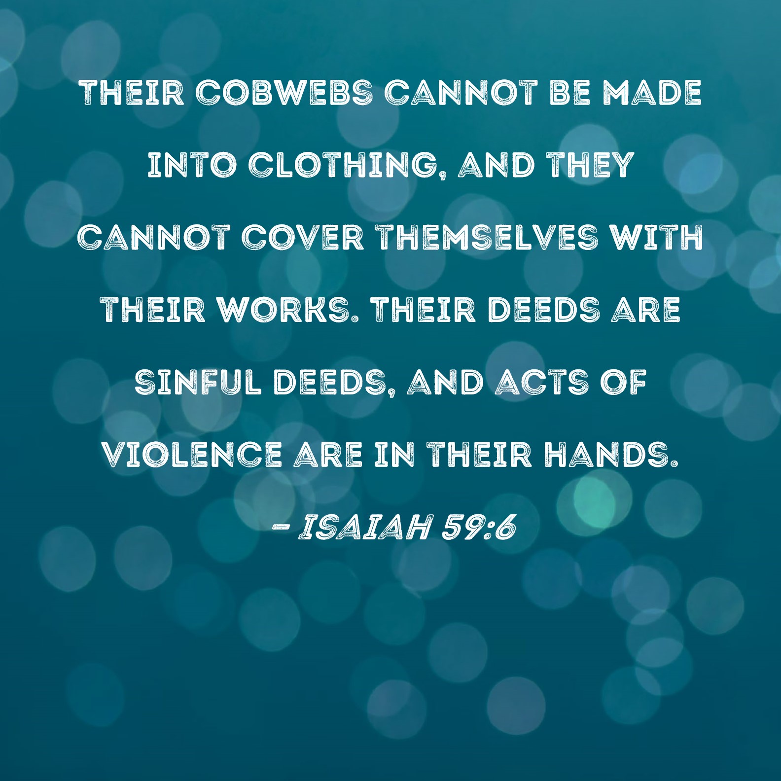 Isaiah 596 Their cobwebs cannot be made into clothing, and they cannot