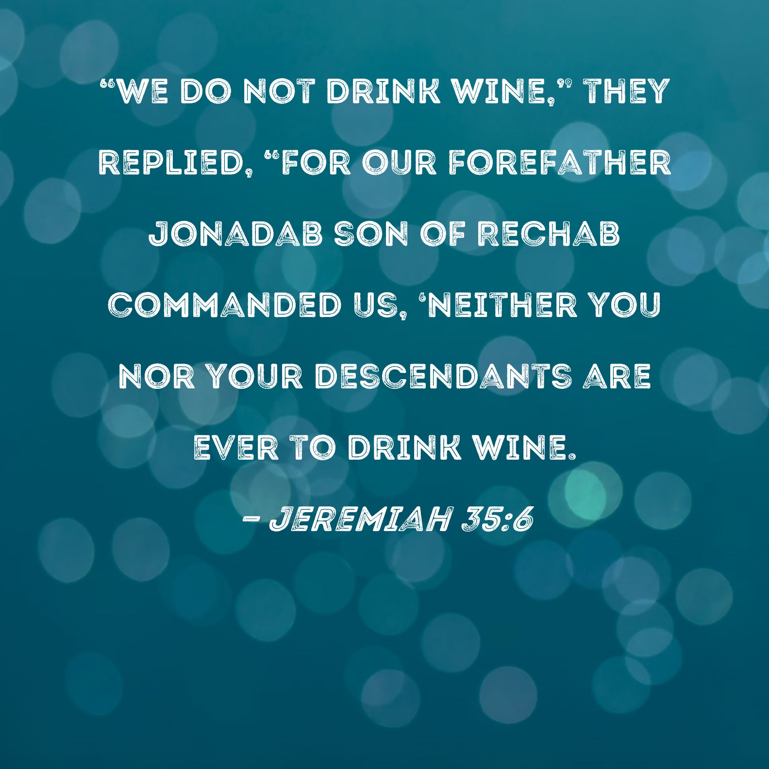 Jeremiah 356 "We do not drink wine," they replied, "for our forefather