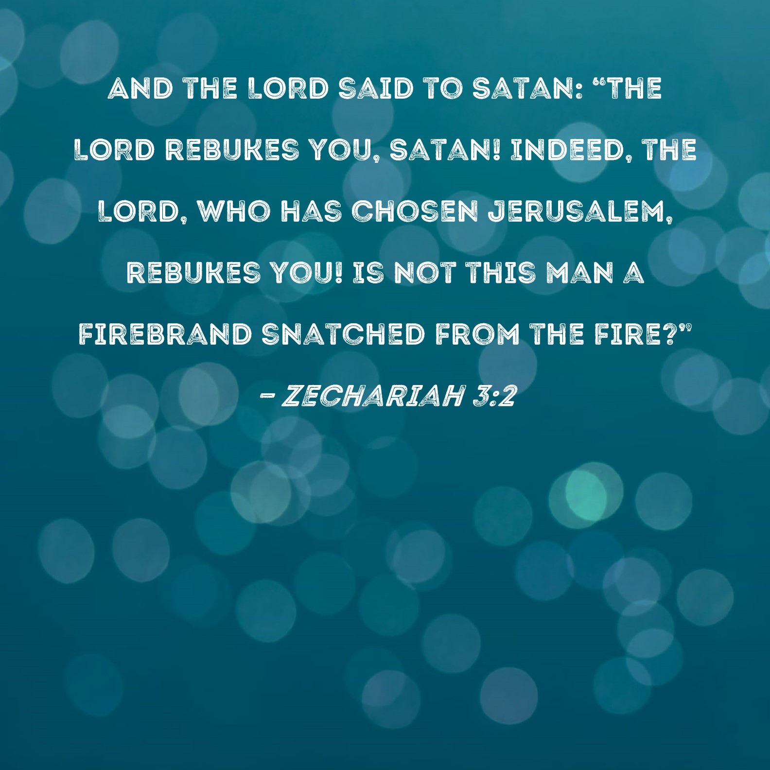 Zechariah 32 And the LORD said to Satan "The LORD rebukes you, Satan