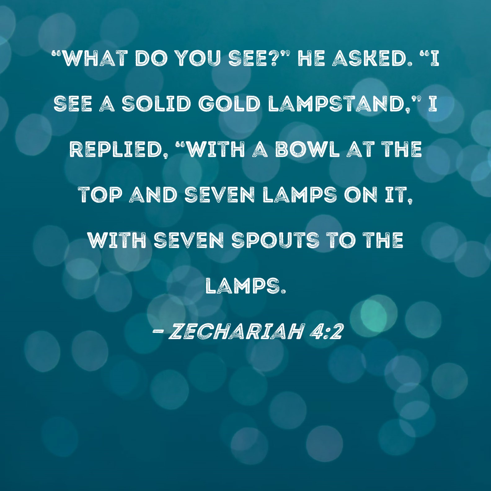 Zechariah 42 "What do you see?" he asked. "I see a solid gold
