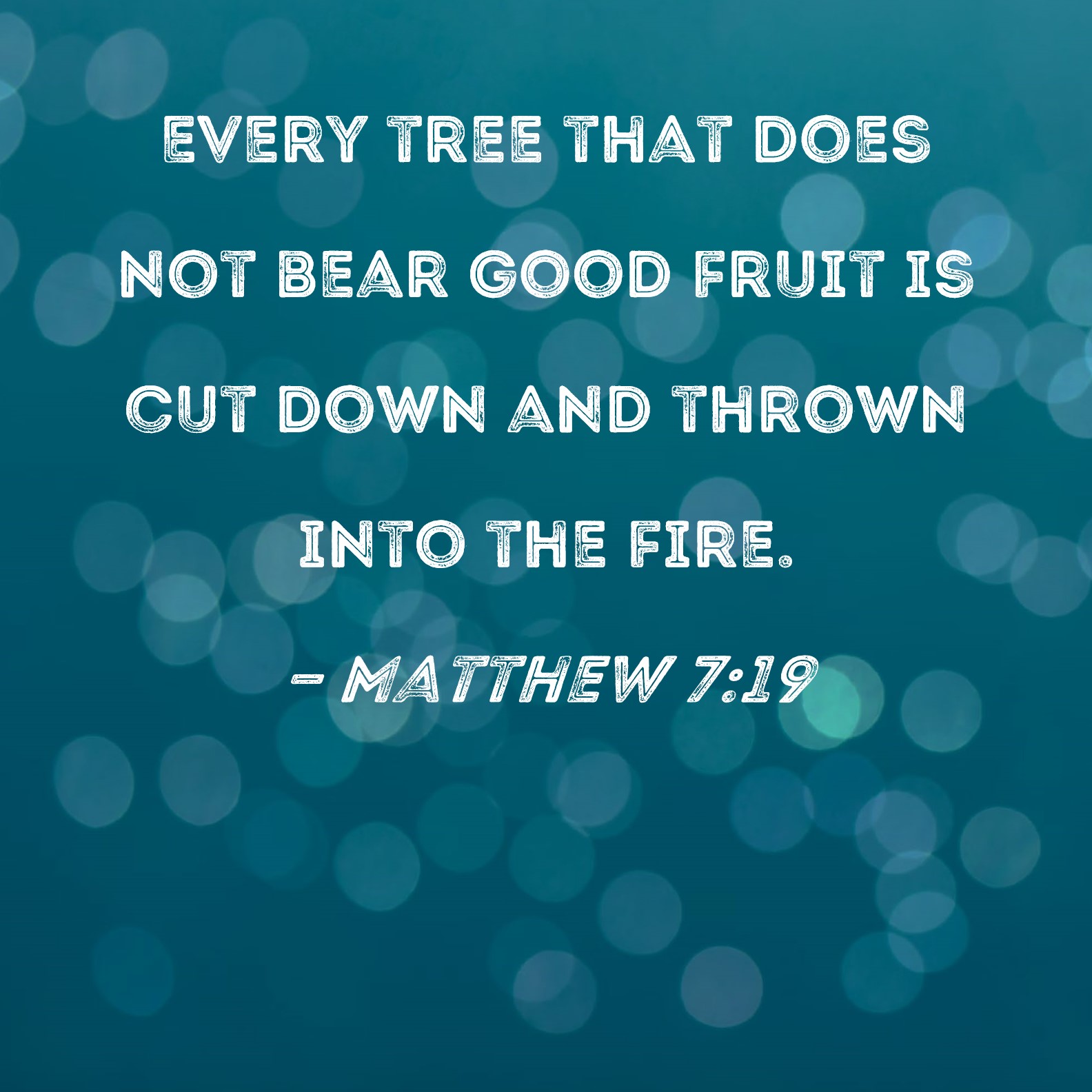 Matthew 719 Every tree that does not bear good fruit is cut down and