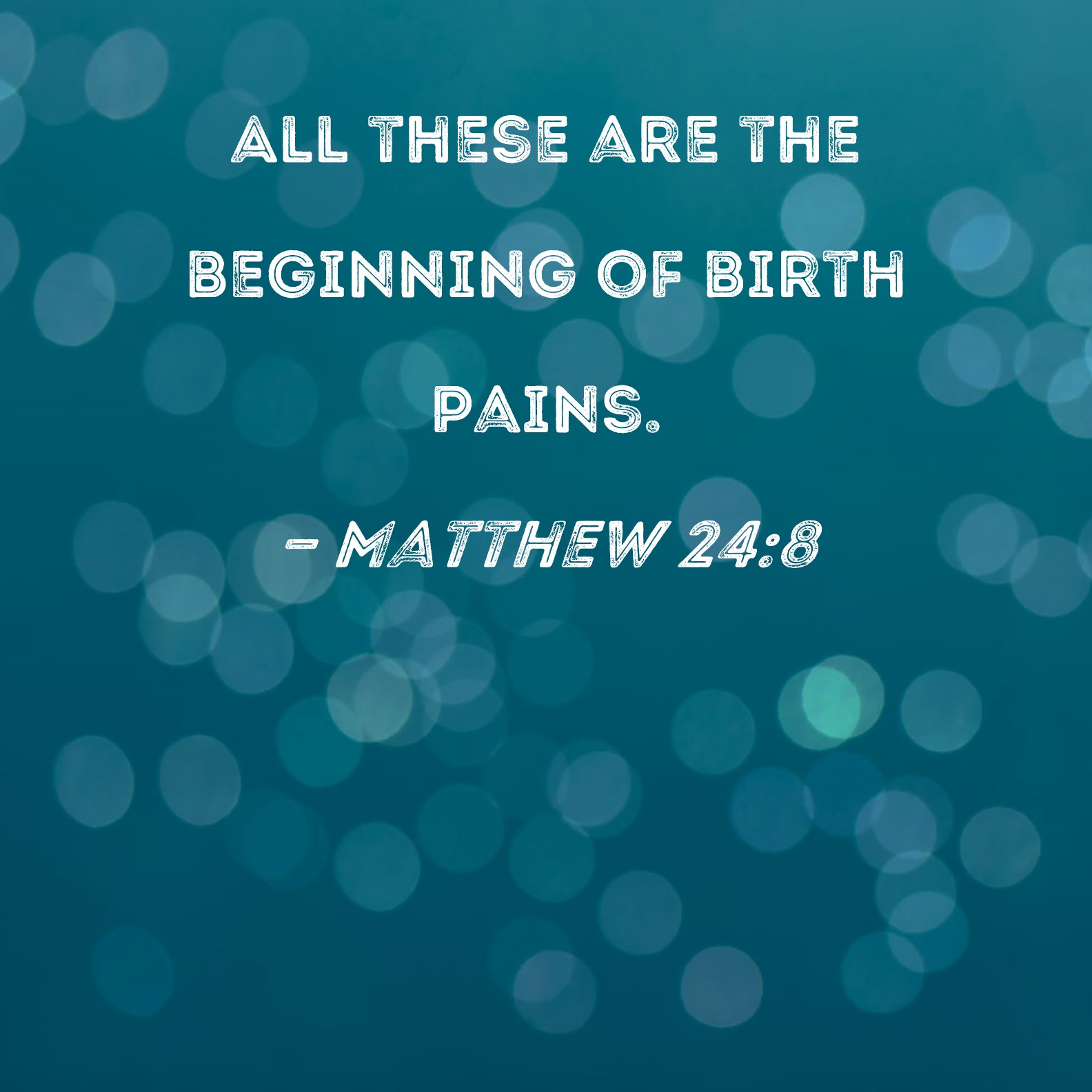 Matthew 248 All these are the beginning of birth pains.
