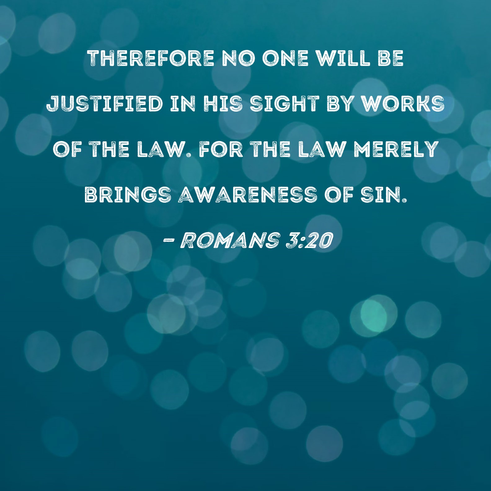 Romans 320 Therefore no one will be justified in His sight by works of