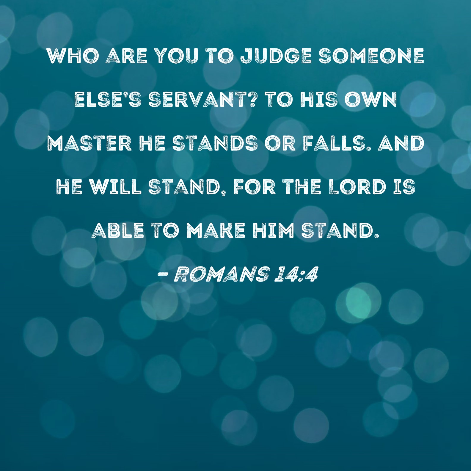Romans 144 Who are you to judge someone else's servant? To his own