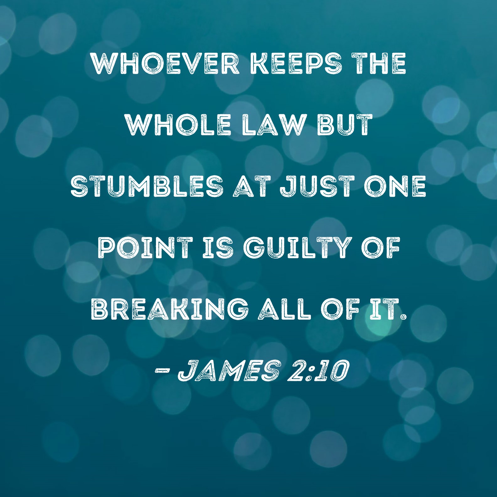 James 210 Whoever keeps the whole law but stumbles at just one point