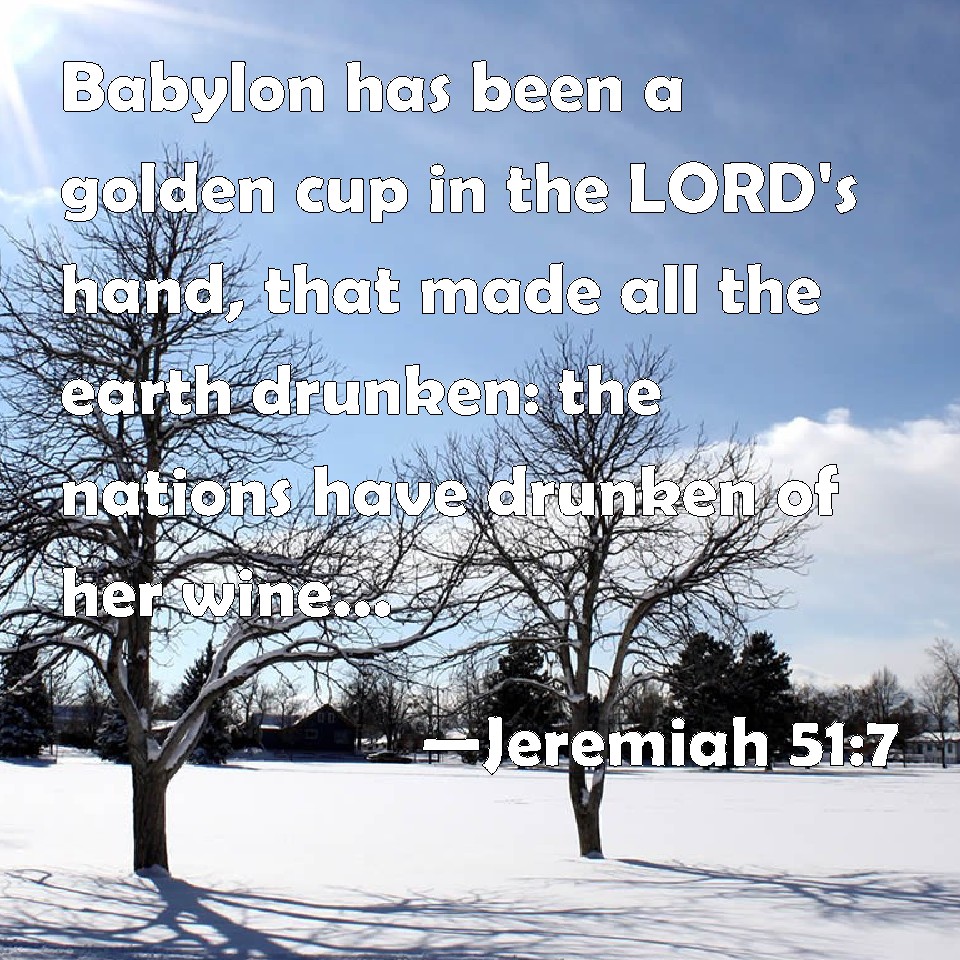 Jeremiah 517 Babylon has been a golden cup in the LORD's hand, that