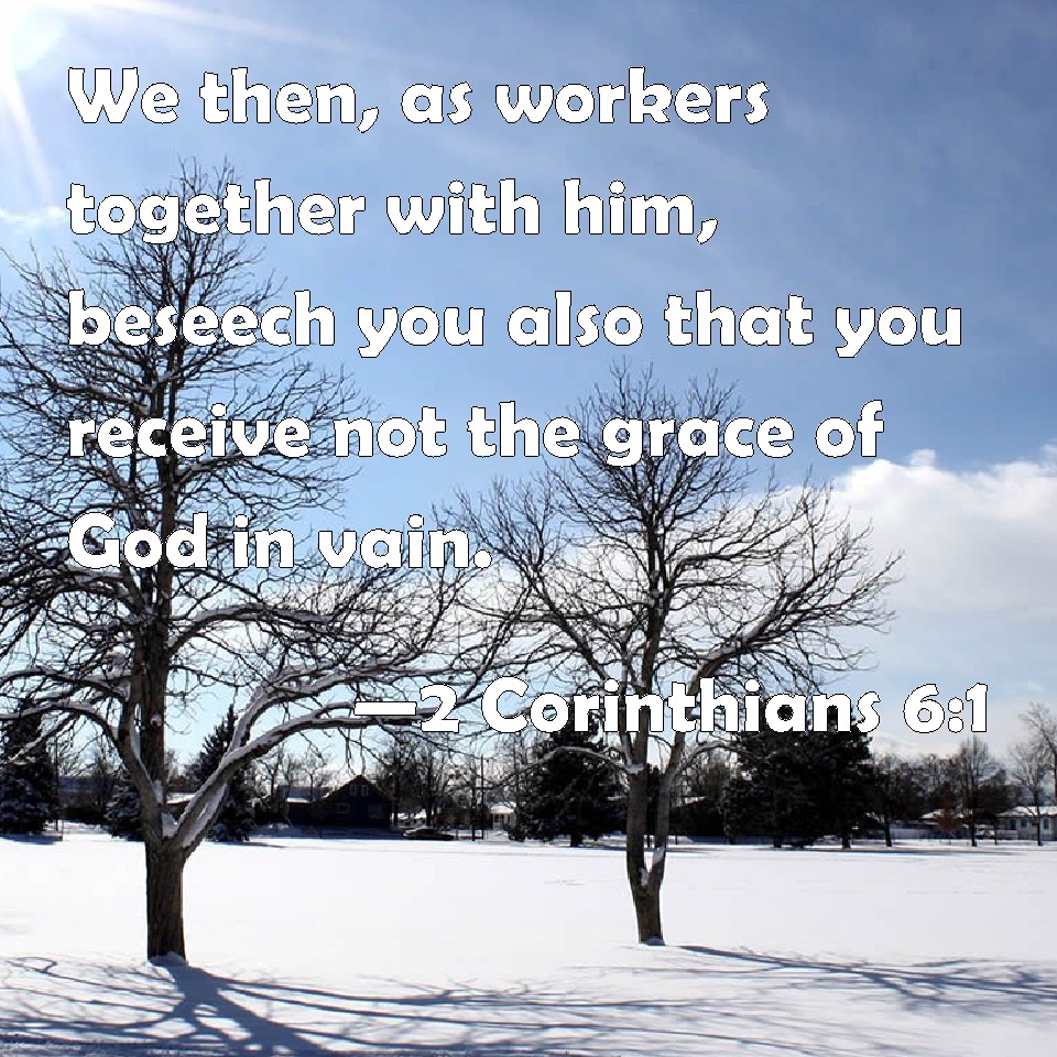2 Corinthians 61 We then, as workers together with him, beseech you also that you receive not