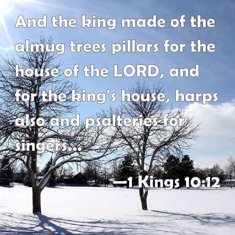 1 Kings 1012 And the king made of the almug trees pillars for the house of the LORD, and for